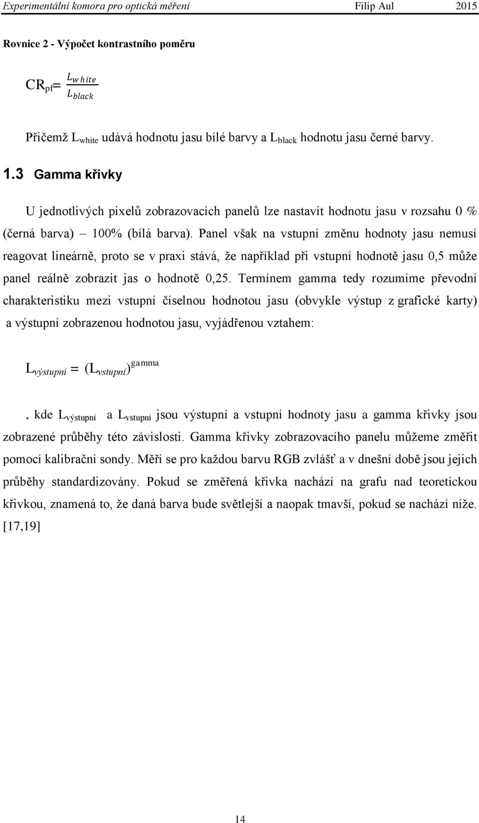 Panel však na vstupní změnu hodnoty jasu nemusí reagovat lineárně, proto se v praxi stává, že například při vstupní hodnotě jasu 0,5 může panel reálně zobrazit jas o hodnotě 0,25.