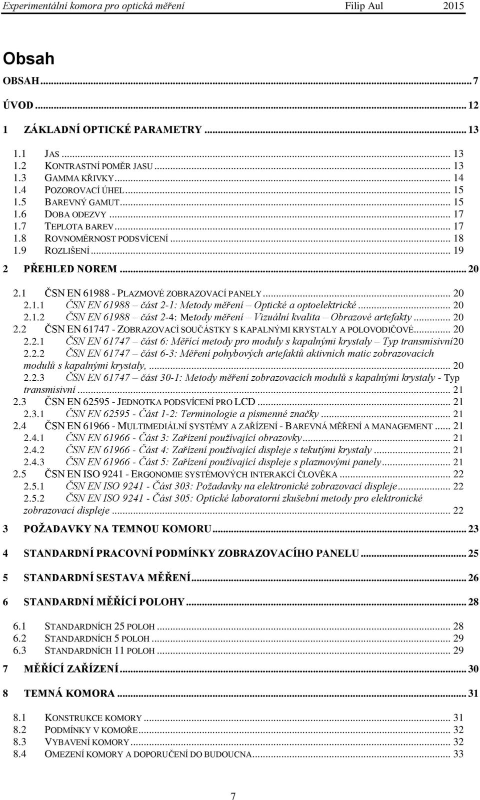 .. 20 2.1.2 ČSN EN 61988 část 2-4: Metody měření Vizuální kvalita Obrazové artefakty... 20 2.2 ČSN EN 61747 - ZOBRAZOVACÍ SOUČÁSTKY S KAPALNÝMI KRYSTALY A POLOVODIČOVÉ... 20 2.2.1 ČSN EN 61747 část 6: Měřící metody pro moduly s kapalnými krystaly Typ transmisivní 20 2.