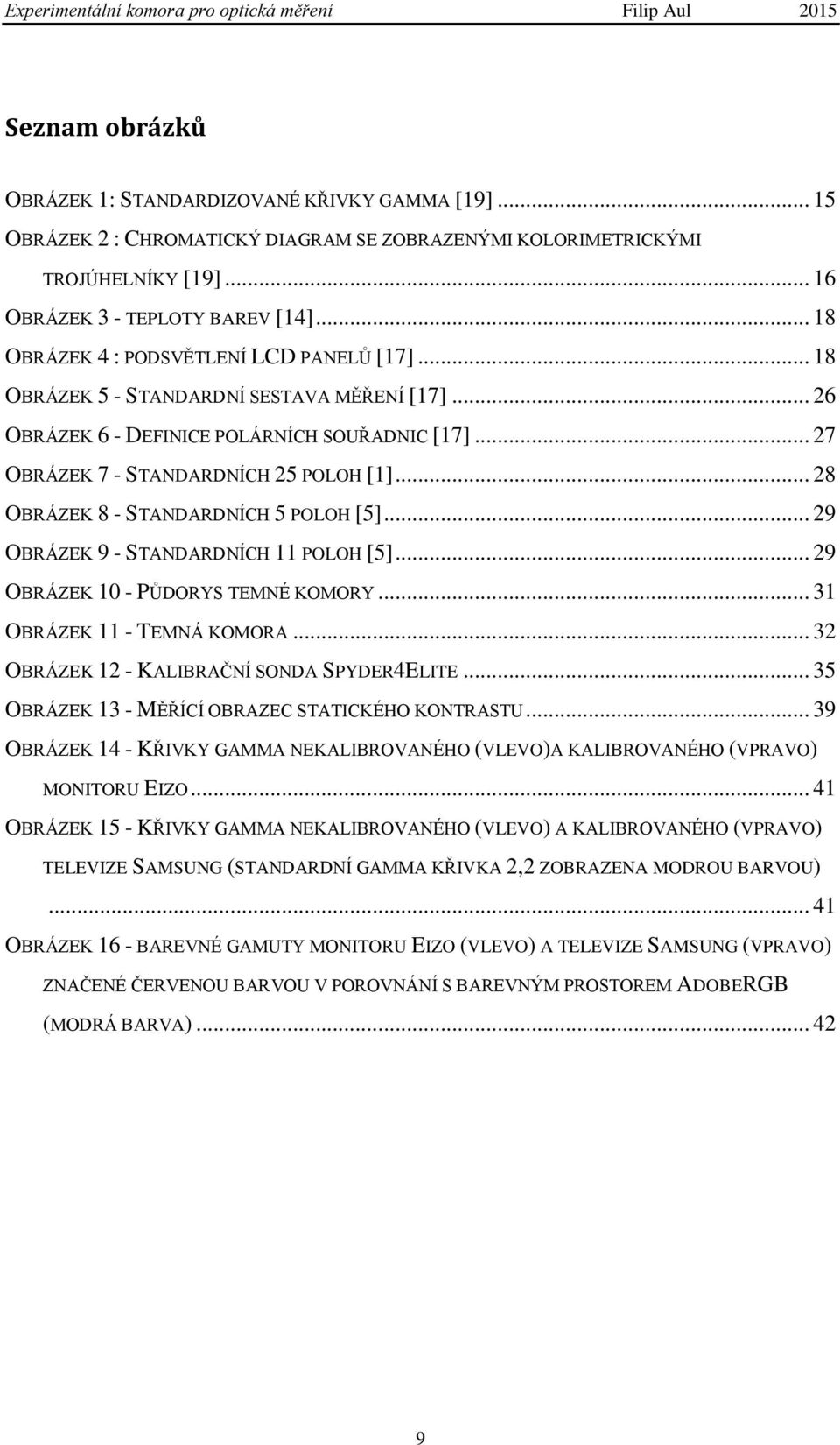 .. 28 OBRÁZEK 8 - STANDARDNÍCH 5 POLOH [5]... 29 OBRÁZEK 9 - STANDARDNÍCH 11 POLOH [5]... 29 OBRÁZEK 10 - PŮDORYS TEMNÉ KOMORY... 31 OBRÁZEK 11 - TEMNÁ KOMORA.