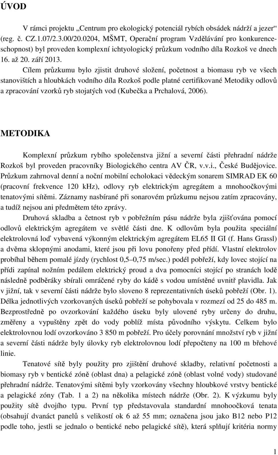 Cílem průzkumu bylo zjistit druhové složení, početnost a biomasu ryb ve všech stanovištích a hloubkách vodního díla Rozkoš podle platné certifikované Metodiky odlovů a zpracování vzorků ryb stojatých