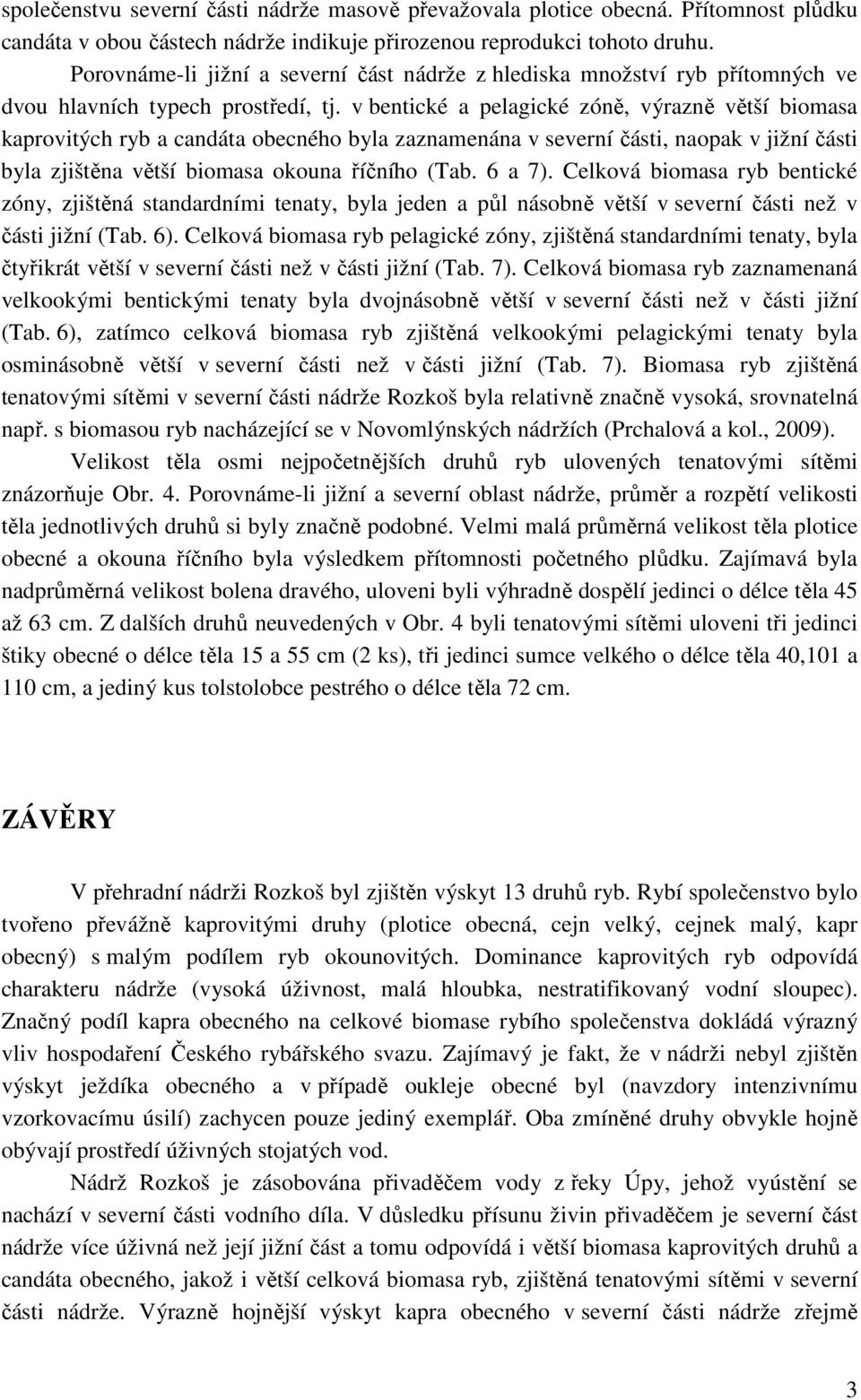 v bentické a pelagické zóně, výrazně větší biomasa kaprovitých ryb a candáta obecného byla zaznamenána v severní části, naopak v jižní části byla zjištěna větší biomasa okouna říčního (Tab. 6 a 7).