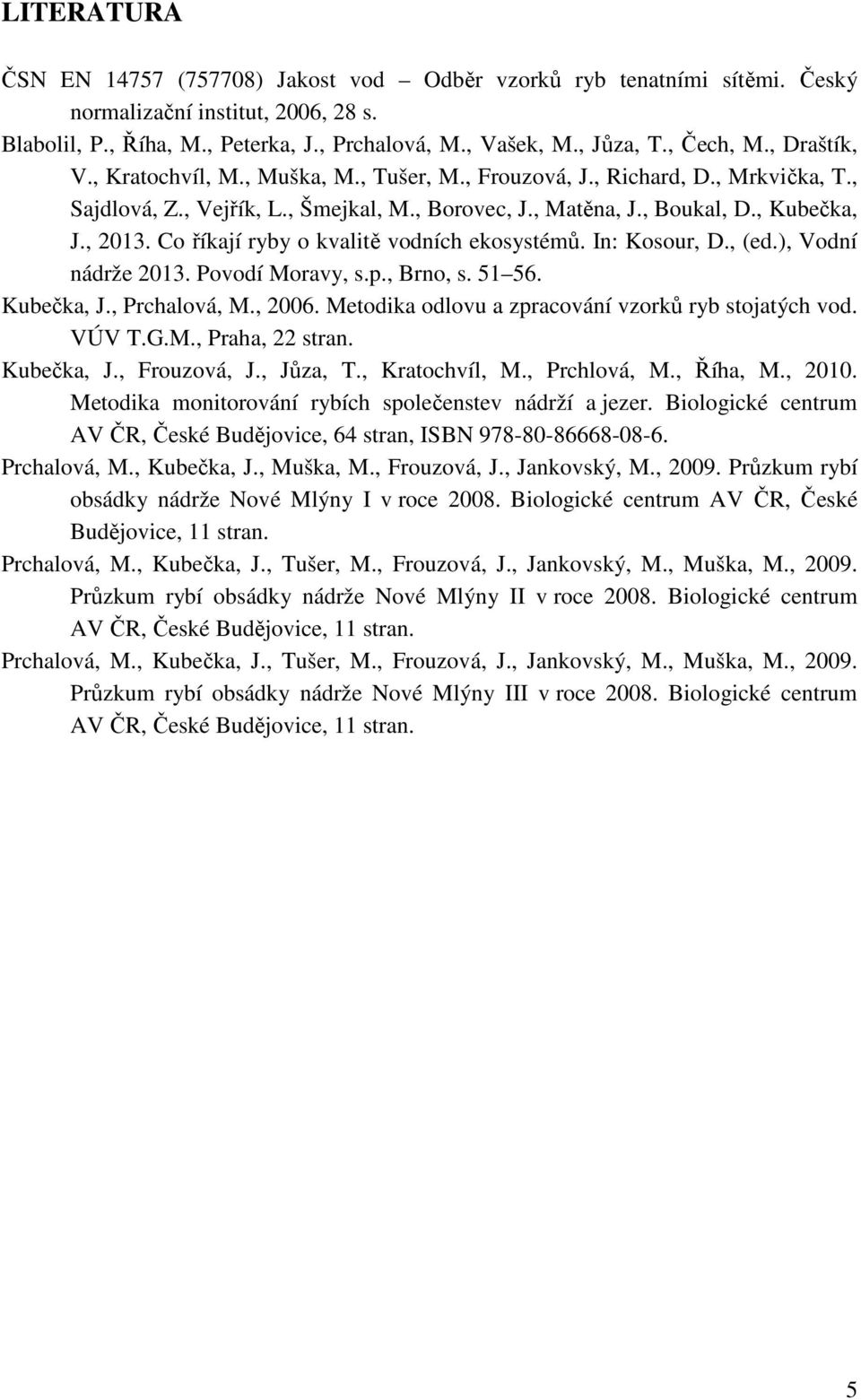 Co říkají ryby o kvalitě vodních ekosystémů. In: Kosour, D., (ed.), Vodní nádrže 2013. Povodí Moravy, s.p., Brno, s. 51 56. Kubečka, J., Prchalová, M., 2006.