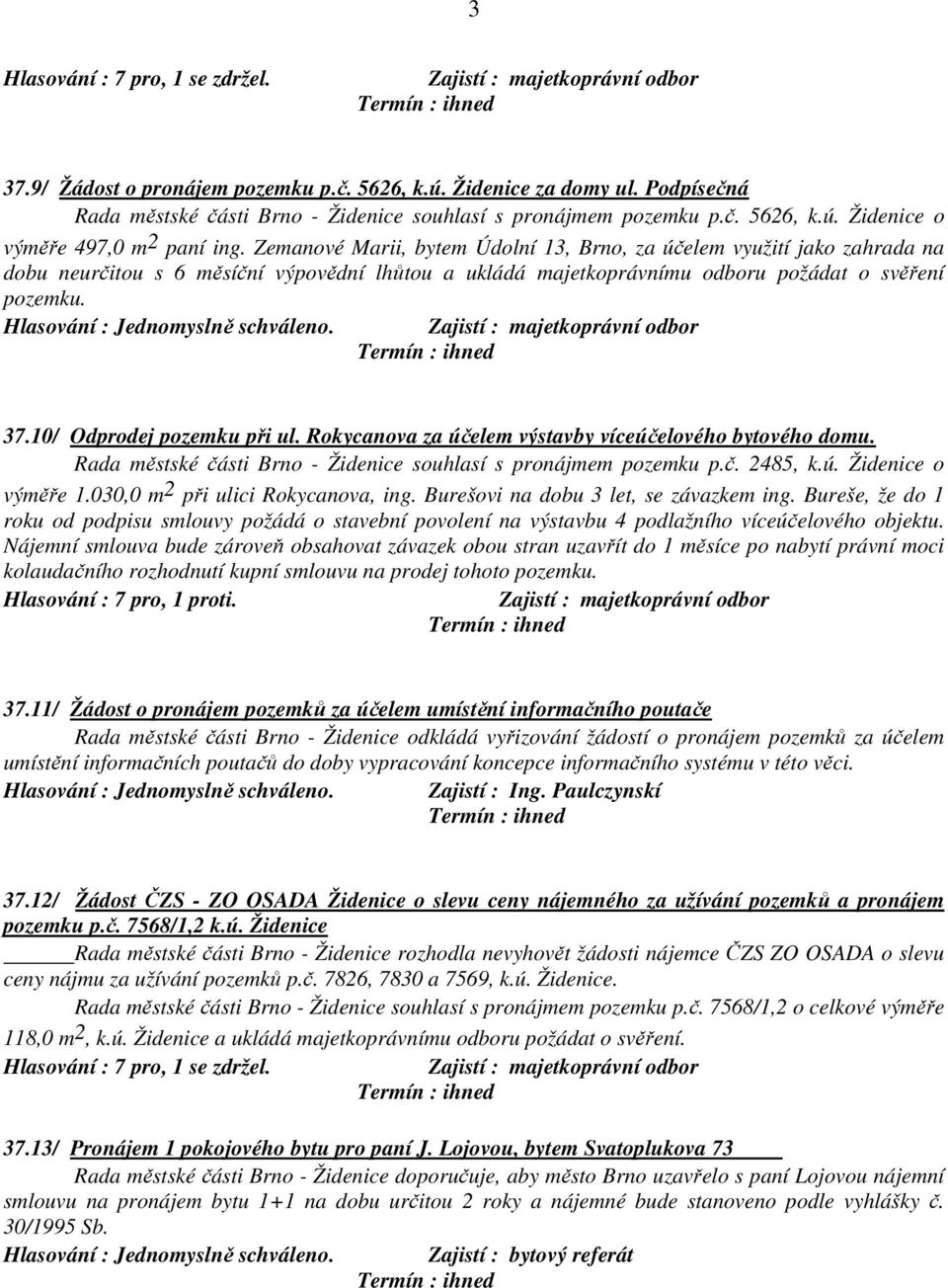 10/ Odprodej pozemku při ul. Rokycanova za účelem výstavby víceúčelového bytového domu. Rada městské části Brno - Židenice souhlasí s pronájmem pozemku p.č. 2485, k.ú. Židenice o výměře 1.