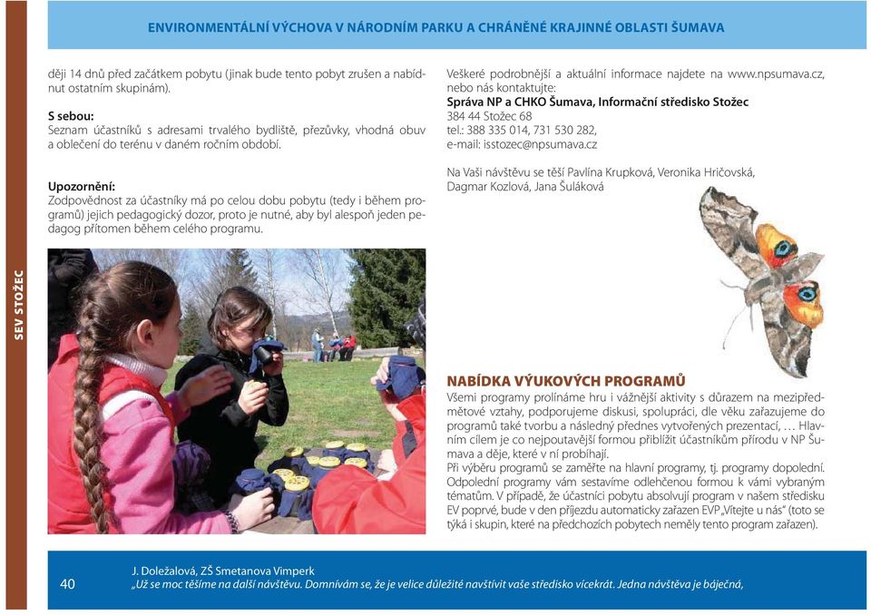 Upozornění: Zodpovědnost za účastníky má po celou dobu pobytu (tedy i během programů) jejich pedagogický dozor, proto je nutné, aby byl alespoň jeden pedagog přítomen během celého programu.