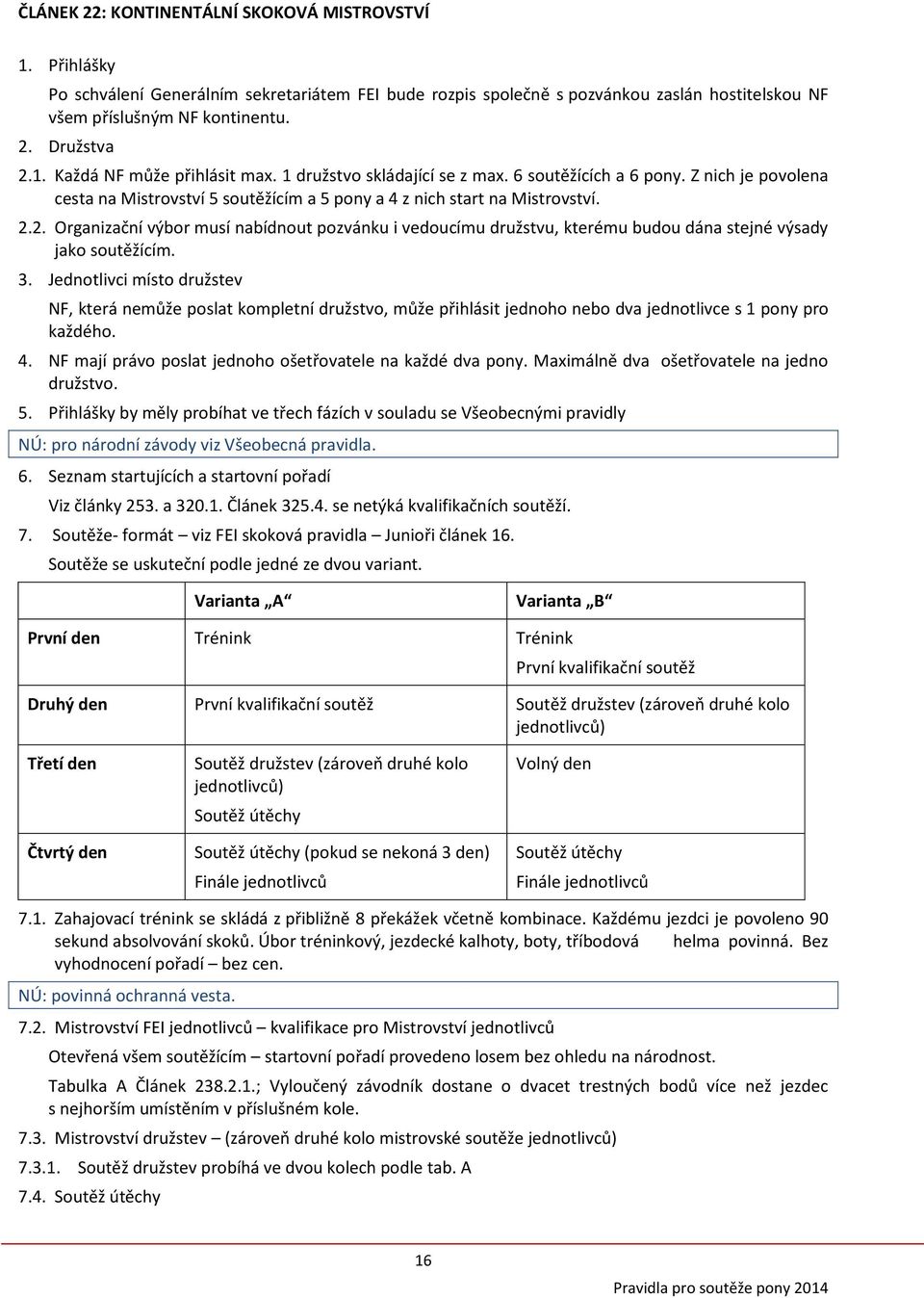 2. Organizační výbor musí nabídnout pozvánku i vedoucímu družstvu, kterému budou dána stejné výsady jako soutěžícím. 3.