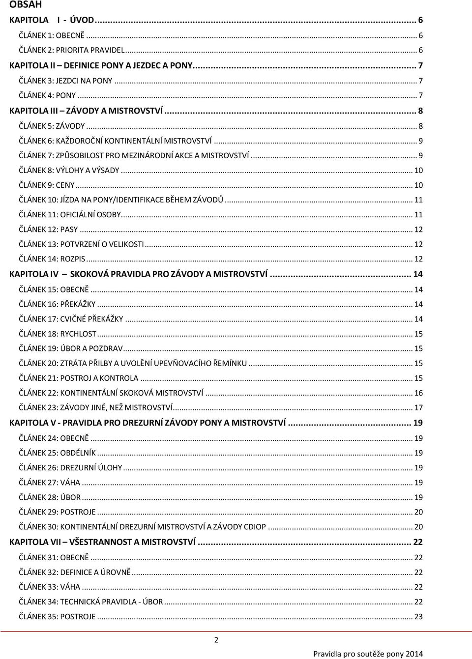 .. 9 ČLÁNEK 8: VÝLOHY A VÝSADY... 10 ČLÁNEK 9: CENY... 10 ČLÁNEK 10: JÍZDA NA PONY/IDENTIFIKACE BĚHEM ZÁVODŮ... 11 ČLÁNEK 11: OFICIÁLNÍ OSOBY... 11 ČLÁNEK 12: PASY.