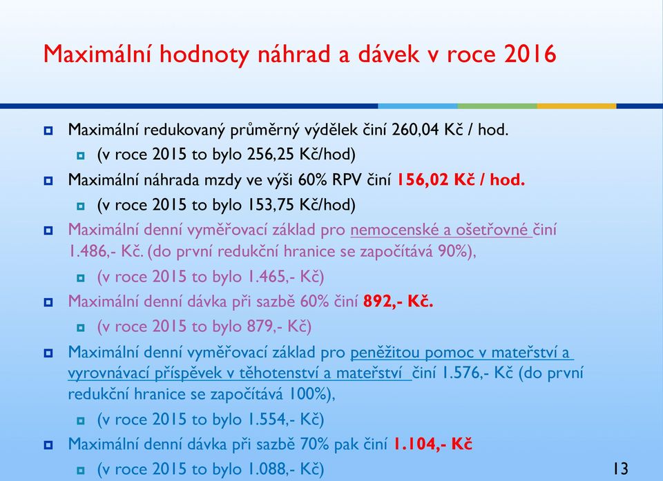 (v roce 2015 to bylo 153,75 Kč/hod) Maximální denní vyměřovací základ pro nemocenské a ošetřovné činí 1.486,- Kč. (do první redukční hranice se započítává 90%), (v roce 2015 to bylo 1.