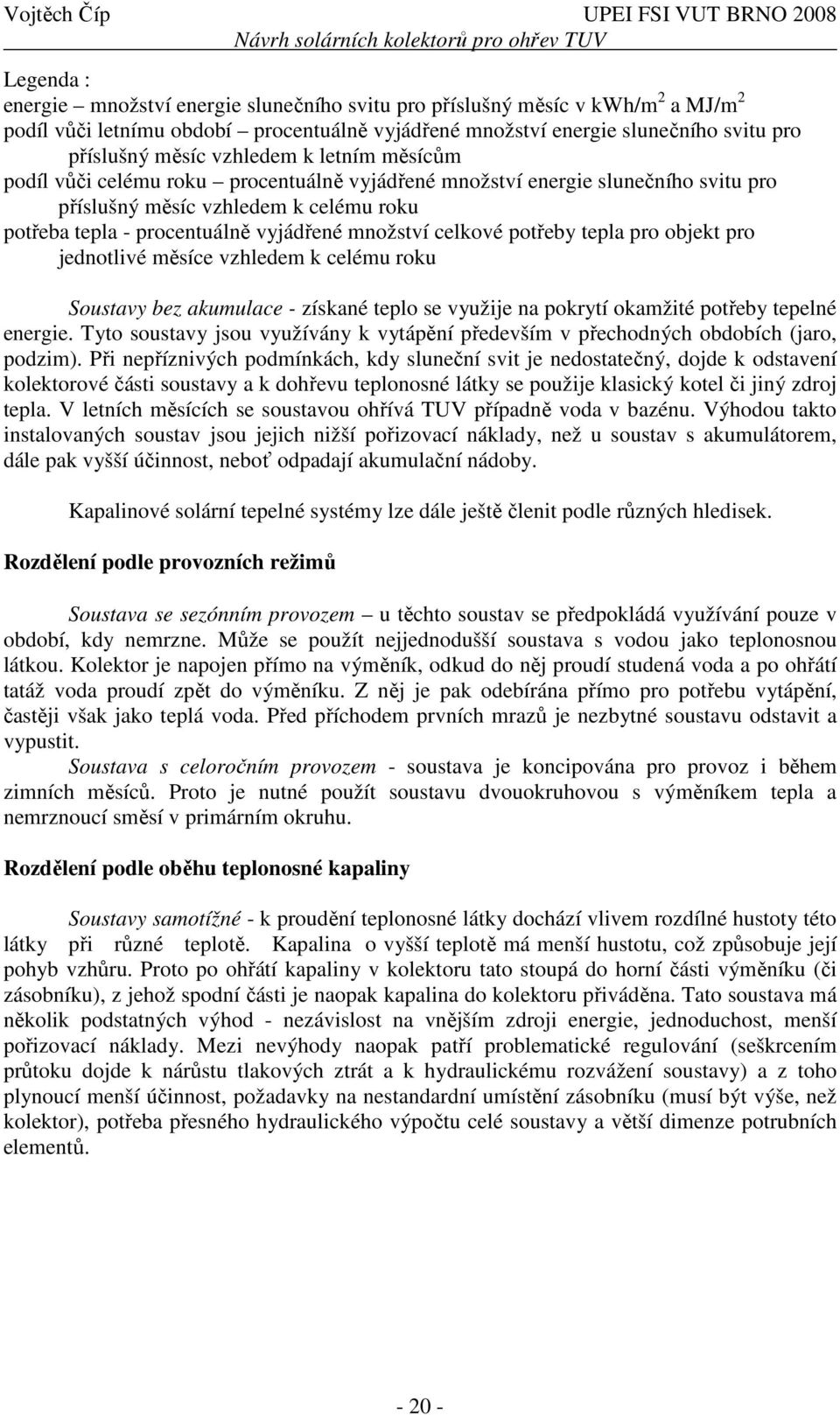 celkové potřeby tepla pro objekt pro jednotlivé měsíce vzhledem k celému roku Soustavy bez akumulace - získané teplo se využije na pokrytí okamžité potřeby tepelné energie.