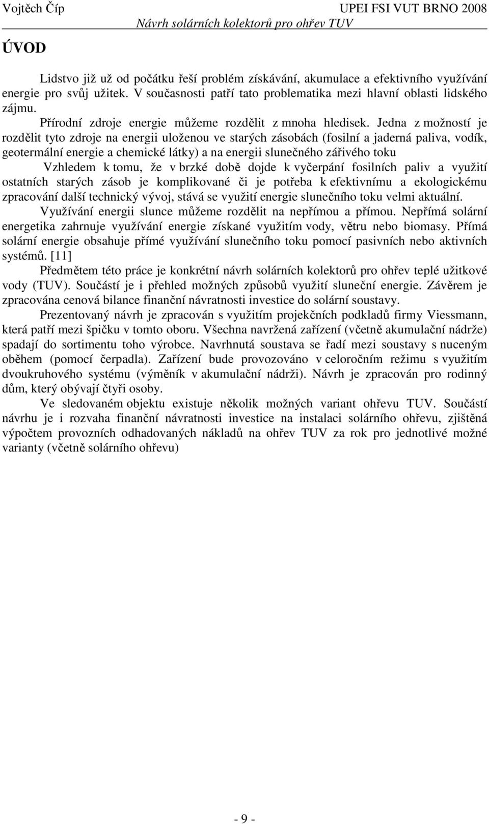 Jedna z možností je rozdělit tyto zdroje na energii uloženou ve starých zásobách (fosilní a jaderná paliva, vodík, geotermální energie a chemické látky) a na energii slunečného zářivého toku Vzhledem