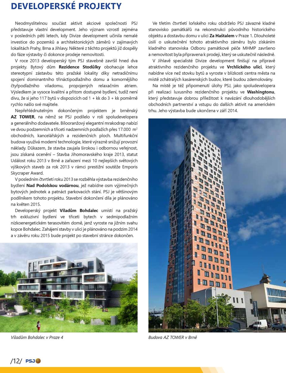 Některé z těchto projektů již dospěly do fáze výstavby či dokonce prodeje nemovitosti. V roce 2013 developerský tým PSJ stavebně završil hned dva projekty.