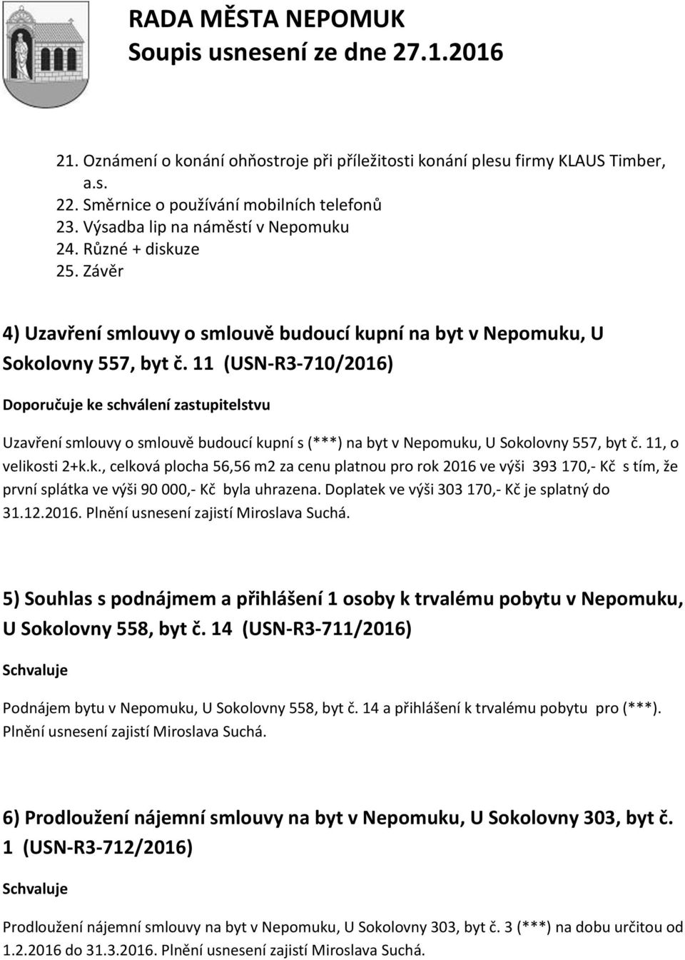 11 (USN-R3-710/2016) Doporučuje ke schválení zastupitelstvu Uzavření smlouvy o smlouvě budoucí kupní s (***) na byt v Nepomuku, U Sokolovny 557, byt č. 11, o velikosti 2+k.k., celková plocha 56,56 m2 za cenu platnou pro rok 2016 ve výši 393 170,- Kč s tím, že první splátka ve výši 90 000,- Kč byla uhrazena.