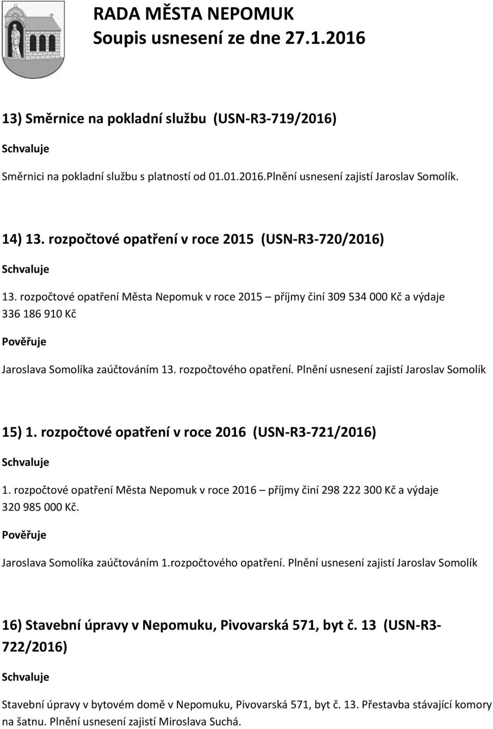 rozpočtového opatření. Plnění usnesení zajistí Jaroslav Somolík 15) 1. rozpočtové opatření v roce 2016 (USN-R3-721/2016) 1.