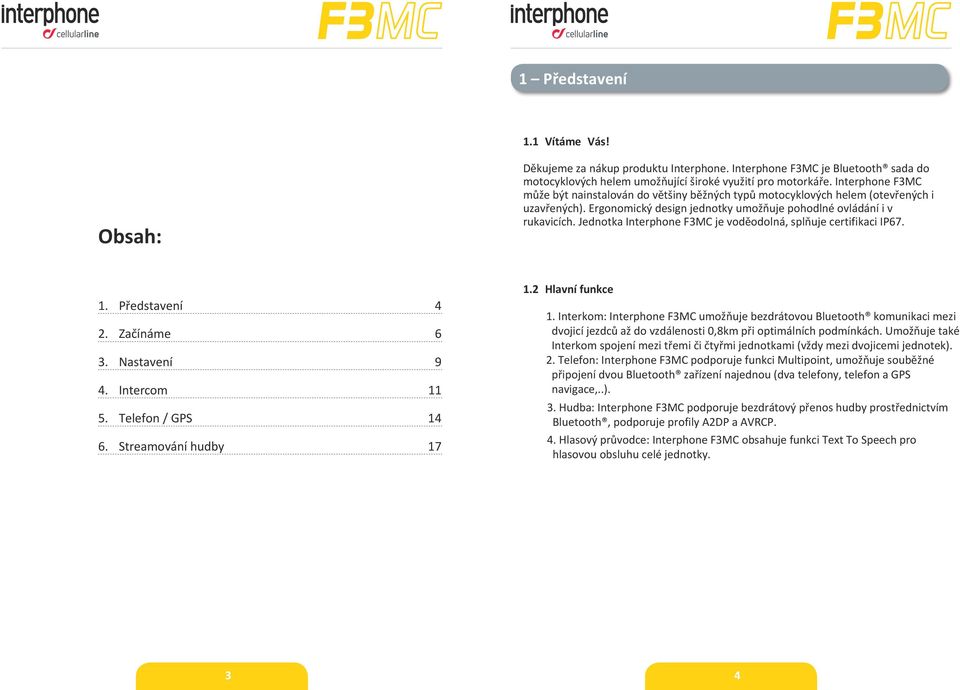 Jednotka Interphone F3MC je voděodolná, splňuje certifikaci IP67. 1. Představení 4 2. Začínáme 6 3. Nastavení 9 4. Intercom 11 5. Telefon / GPS 14 6. Streamování hudby 17 1.2 Hlavní funkce 1.