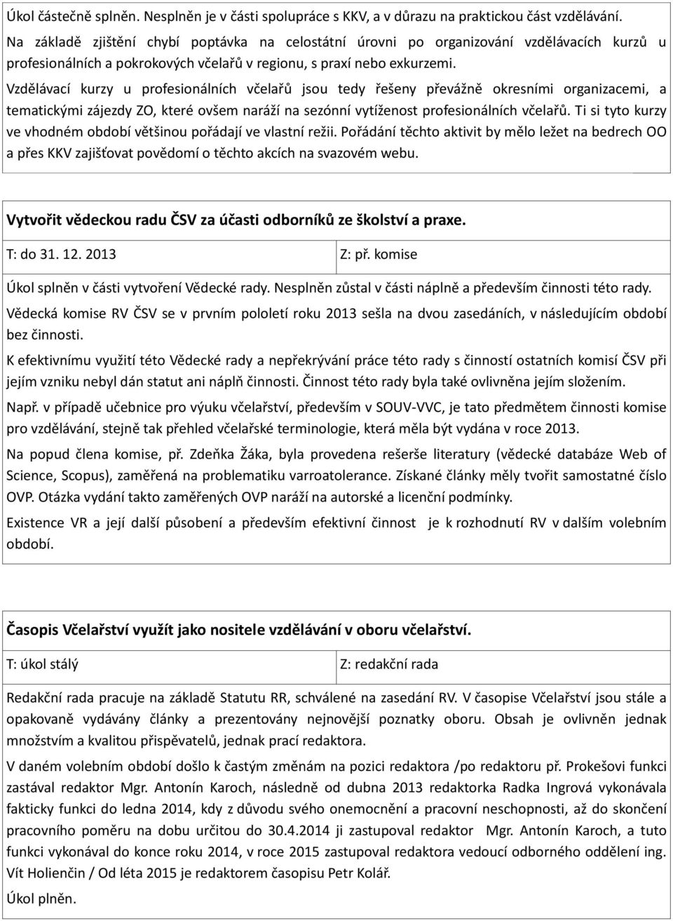 Vzdělávací kurzy u profesionálních včelařů jsou tedy řešeny převážně okresními organizacemi, a tematickými zájezdy ZO, které ovšem naráží na sezónní vytíženost profesionálních včelařů.