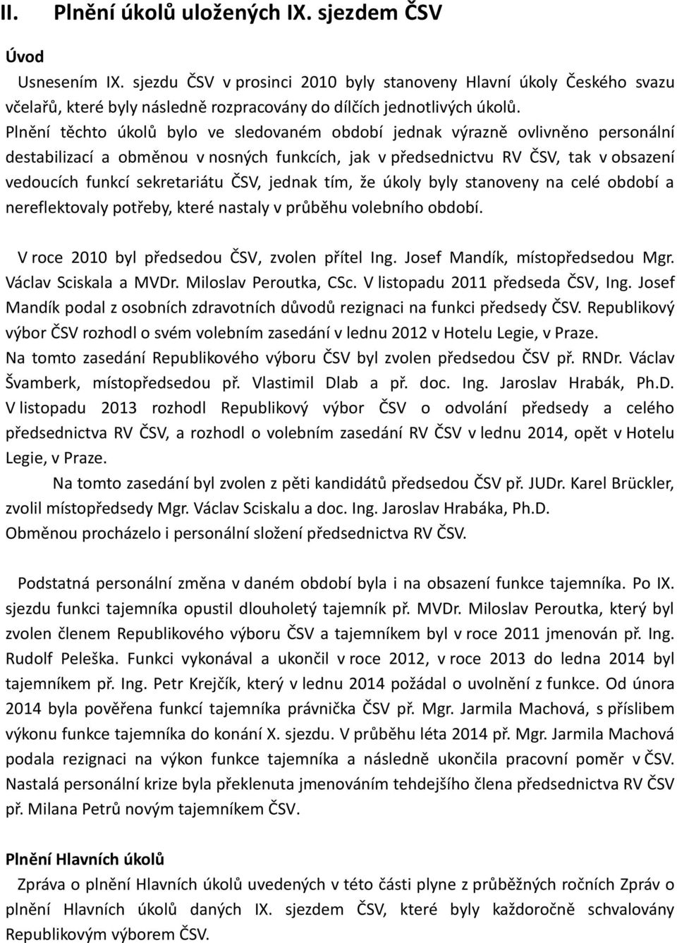 Plnění těchto úkolů bylo ve sledovaném období jednak výrazně ovlivněno personální destabilizací a obměnou v nosných funkcích, jak v předsednictvu RV ČSV, tak v obsazení vedoucích funkcí sekretariátu