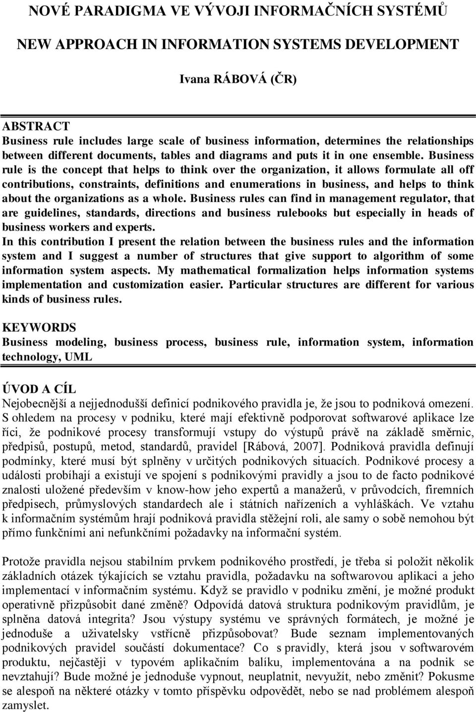 Business rule is the concept that helps to think over the organization, it allows formulate all off contributions, constraints, definitions and enumerations in business, and helps to think about the