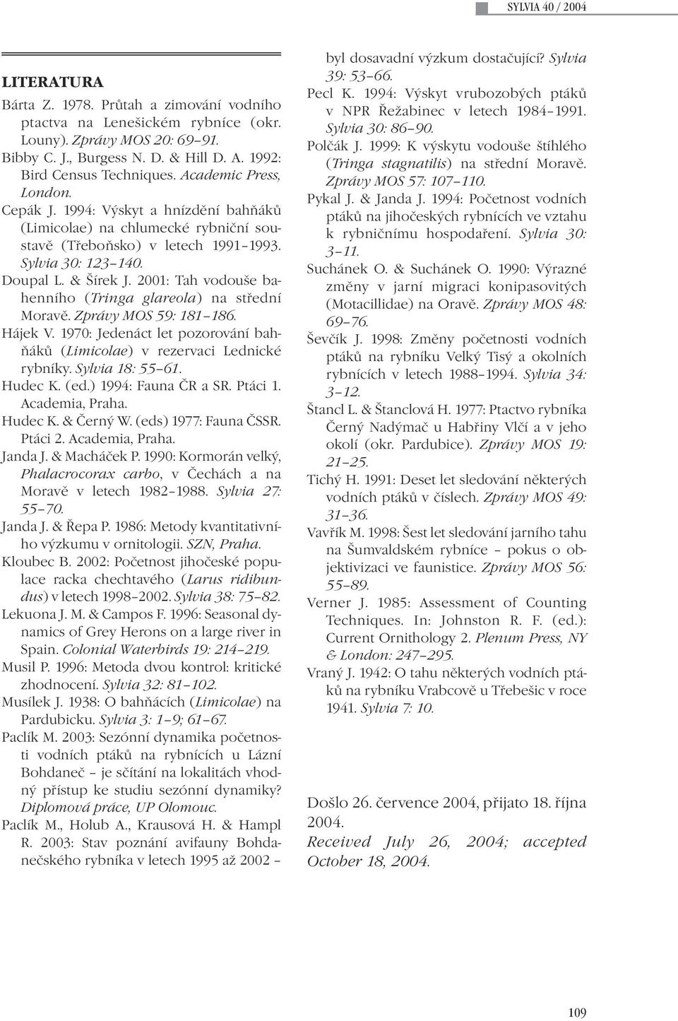 2001: Tah vodouše bahenního (Tringa glareola) na střední Moravě. Zprávy MOS 59: 181 186. Hájek V. 1970: Jedenáct let pozorování bahňáků (Limicolae) v rezervaci Lednické rybníky. Sylvia 18: 55 61.