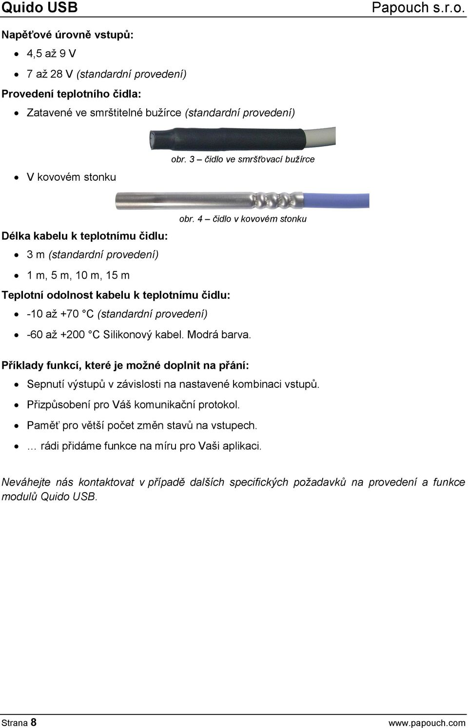 4 čidlo v kovovém stonku 1 m, 5 m, 10 m, 15 m Teplotní odolnost kabelu k teplotnímu čidlu: -10 až +70 C (standardní provedení) -60 až +200 C Silikonový kabel. Modrá barva.