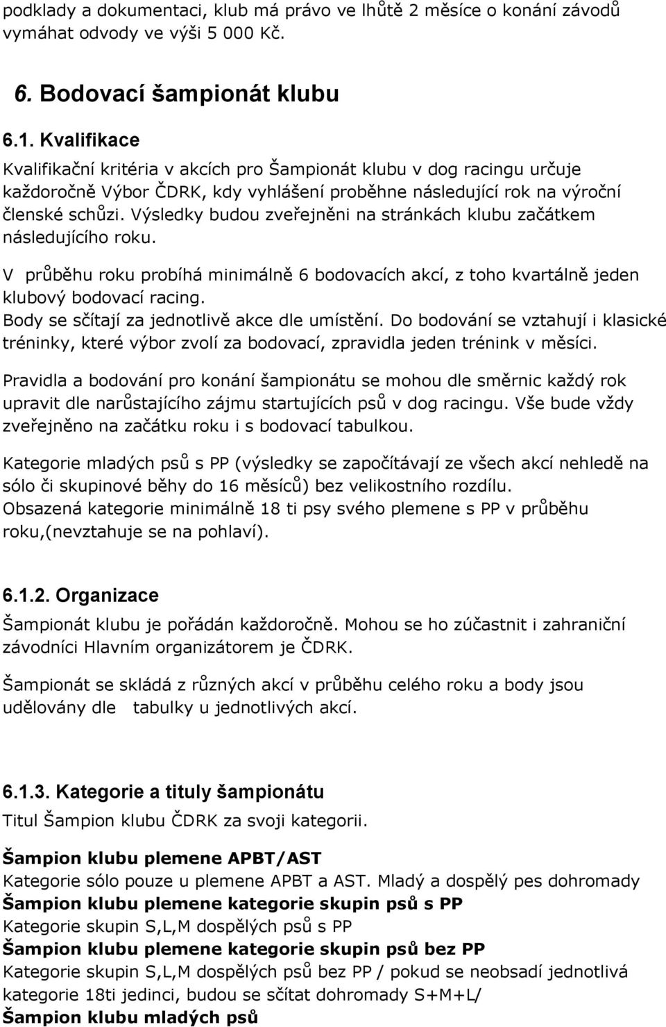 Výsledky budou zveřejněni na stránkách klubu začátkem následujícího roku. V průběhu roku probíhá minimálně 6 bodovacích akcí, z toho kvartálně jeden klubový bodovací racing.