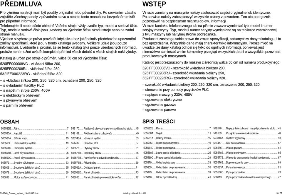 Telefonujete-li nebo píšete ohledně Vašeho stroje, vždy uveďte typ, model a seriové číslo. Typ, model a seriové číslo jsou uvedeny na výrobním štítku vzadu stroje nebo na zadní straně manuálu.