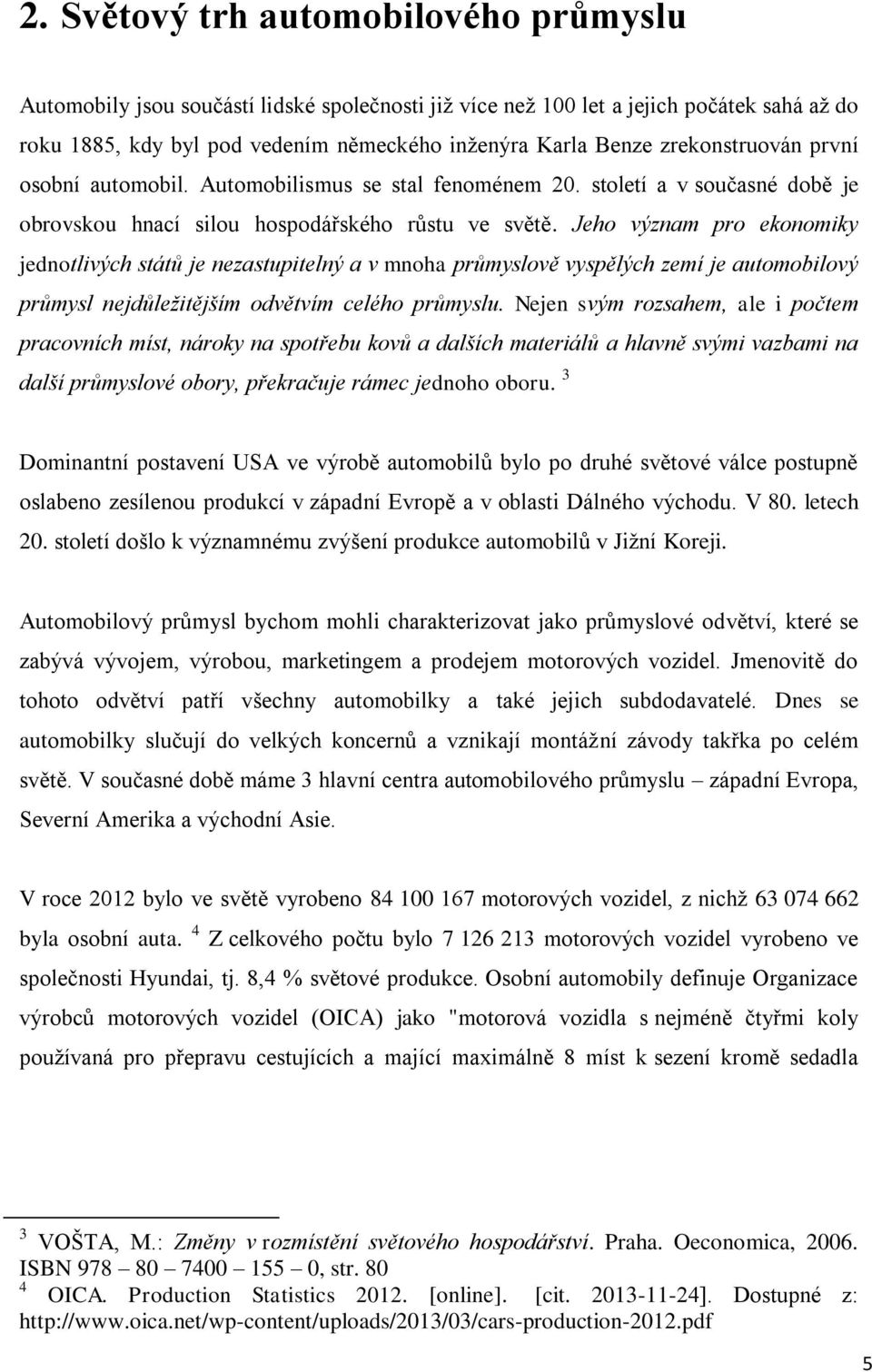 Jeho význam pro ekonomiky jednotlivých států je nezastupitelný a v mnoha průmyslově vyspělých zemí je automobilový průmysl nejdůležitějším odvětvím celého průmyslu.