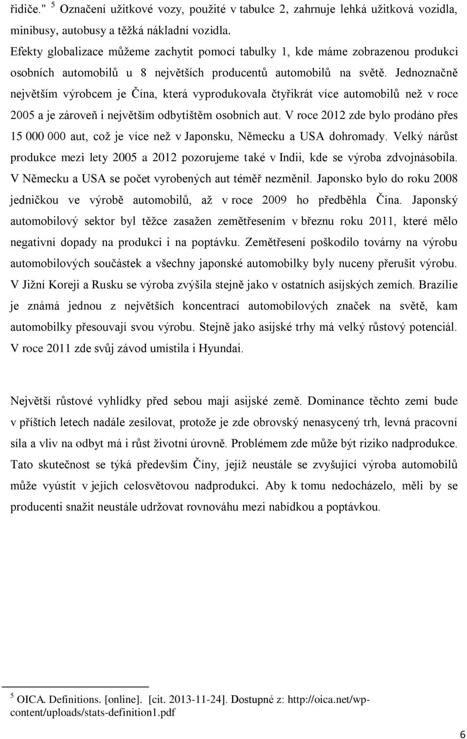 Jednoznačně největším výrobcem je Čína, která vyprodukovala čtyřikrát více automobilů než v roce 2005 a je zároveň i největším odbytištěm osobních aut.
