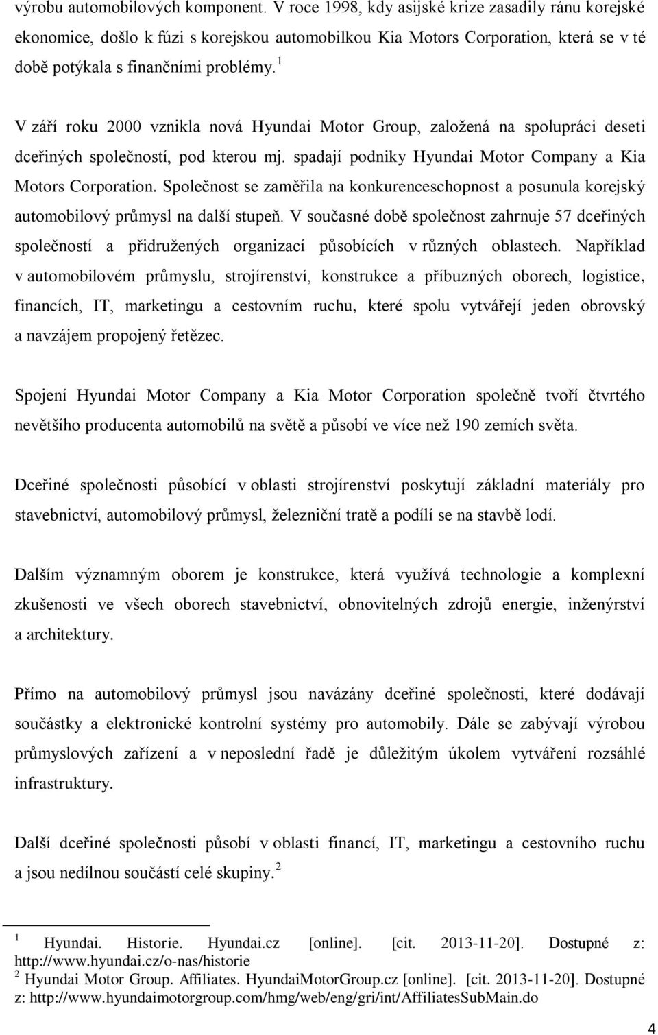 1 V září roku 2000 vznikla nová Hyundai Motor Group, založená na spolupráci deseti dceřiných společností, pod kterou mj. spadají podniky Hyundai Motor Company a Kia Motors Corporation.