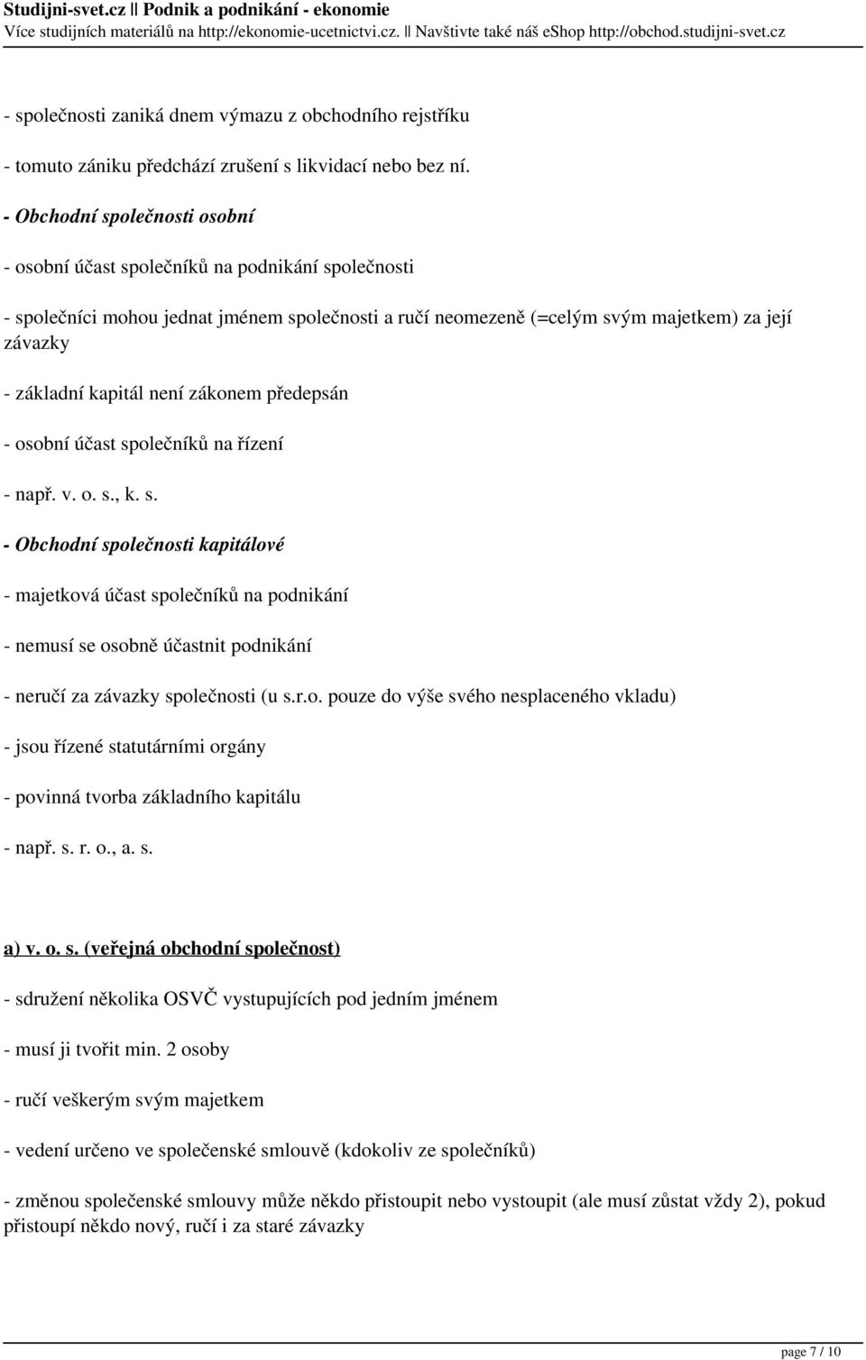 kapitál není zákonem předepsán - osobní účast společníků na řízení - např. v. o. s., k. s. - Obchodní společnosti kapitálové - majetková účast společníků na podnikání - nemusí se osobně účastnit podnikání - neručí za závazky společnosti (u s.