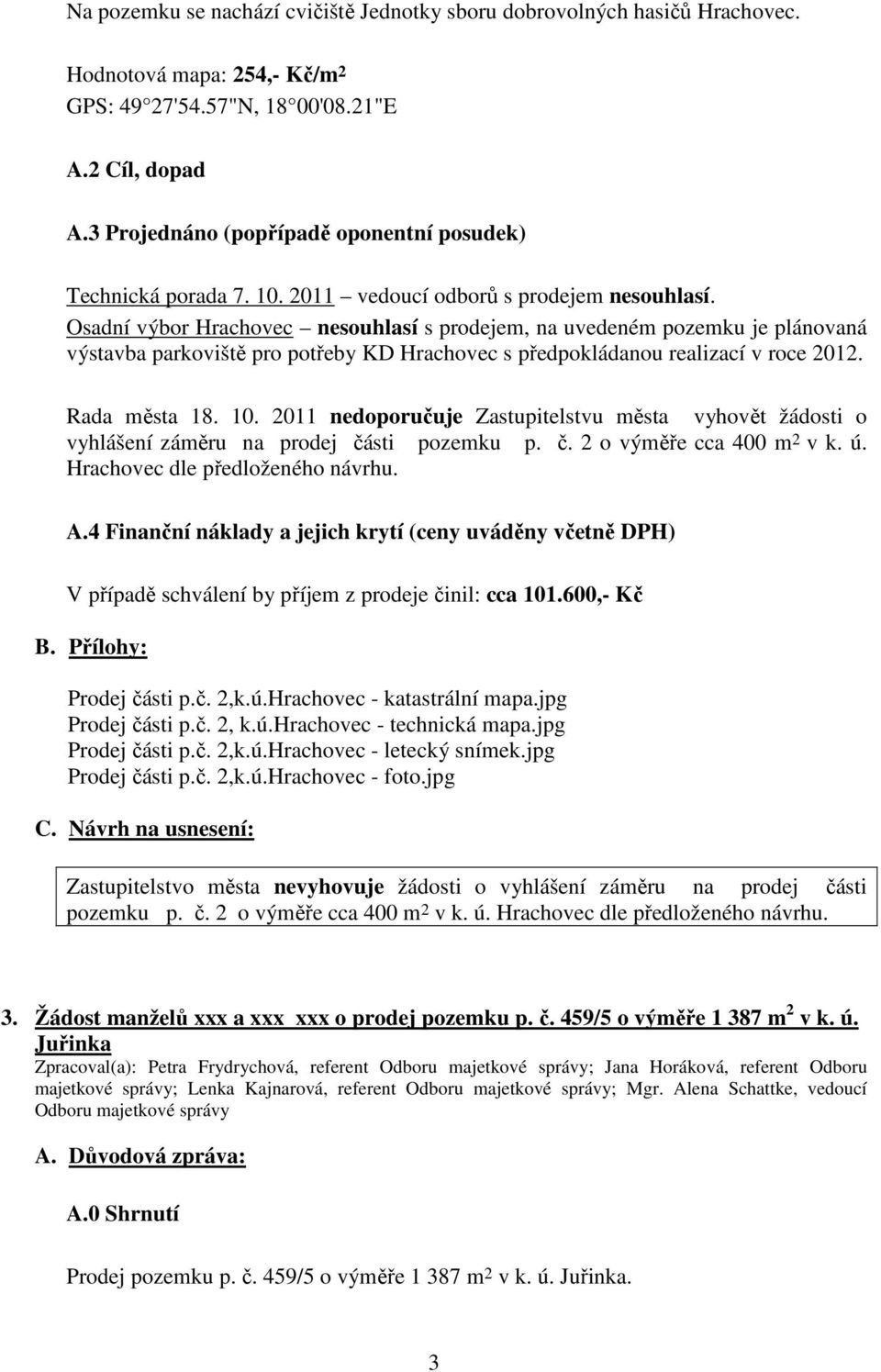 Osadní výbor Hrachovec nesouhlasí s prodejem, na uvedeném pozemku je plánovaná výstavba parkoviště pro potřeby KD Hrachovec s předpokládanou realizací v roce 2012. Rada města 18. 10.