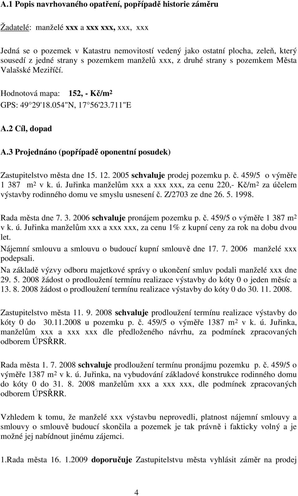 2005 schvaluje prodej pozemku p. č. 459/5 o výměře 1 387 m 2 v k. ú. Juřinka manželům xxx a xxx xxx, za cenu 220,- Kč/m 2 za účelem výstavby rodinného domu ve smyslu usnesení č. Z/2703 ze dne 26. 5.