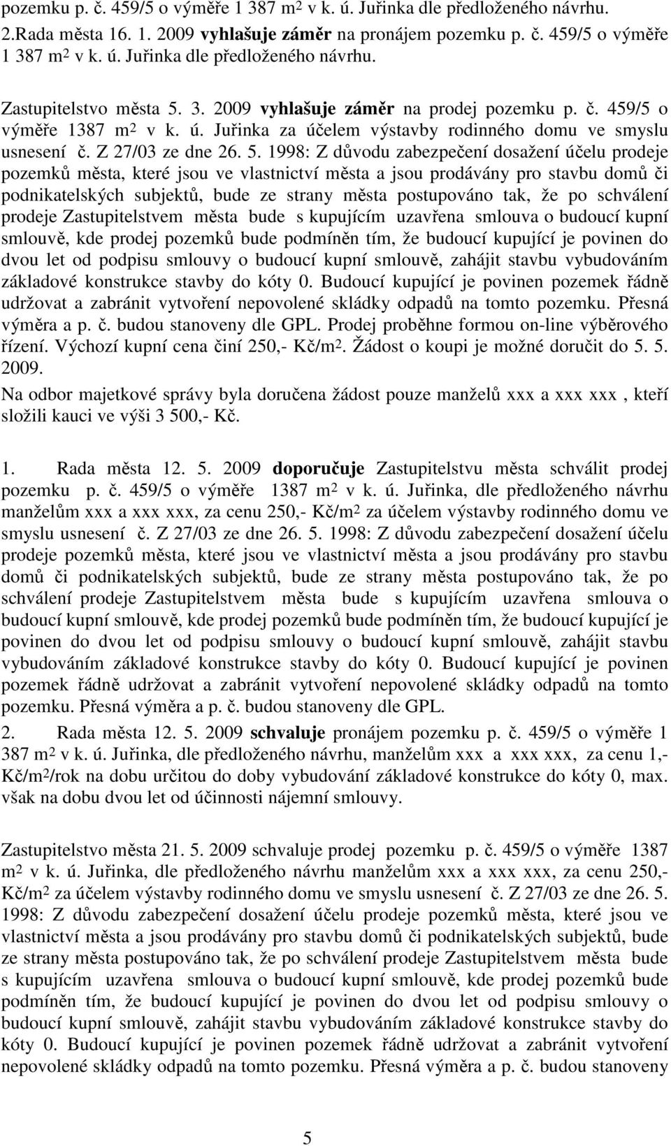 1998: Z důvodu zabezpečení dosažení účelu prodeje pozemků města, které jsou ve vlastnictví města a jsou prodávány pro stavbu domů či podnikatelských subjektů, bude ze strany města postupováno tak, že