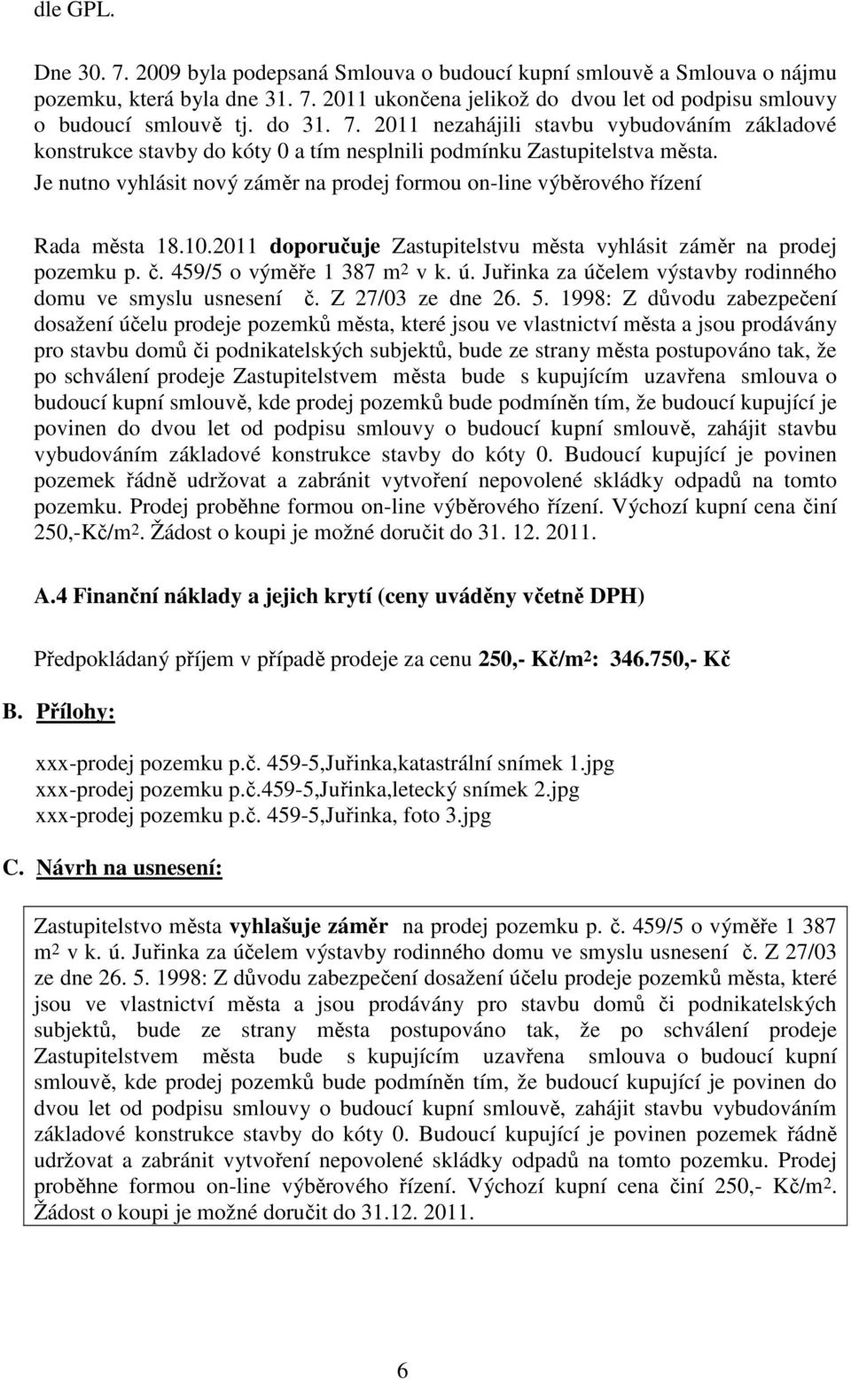 Je nutno vyhlásit nový záměr na prodej formou on-line výběrového řízení Rada města 18.10.2011 doporučuje Zastupitelstvu města vyhlásit záměr na prodej pozemku p. č. 459/5 o výměře 1 387 m 2 v k. ú.