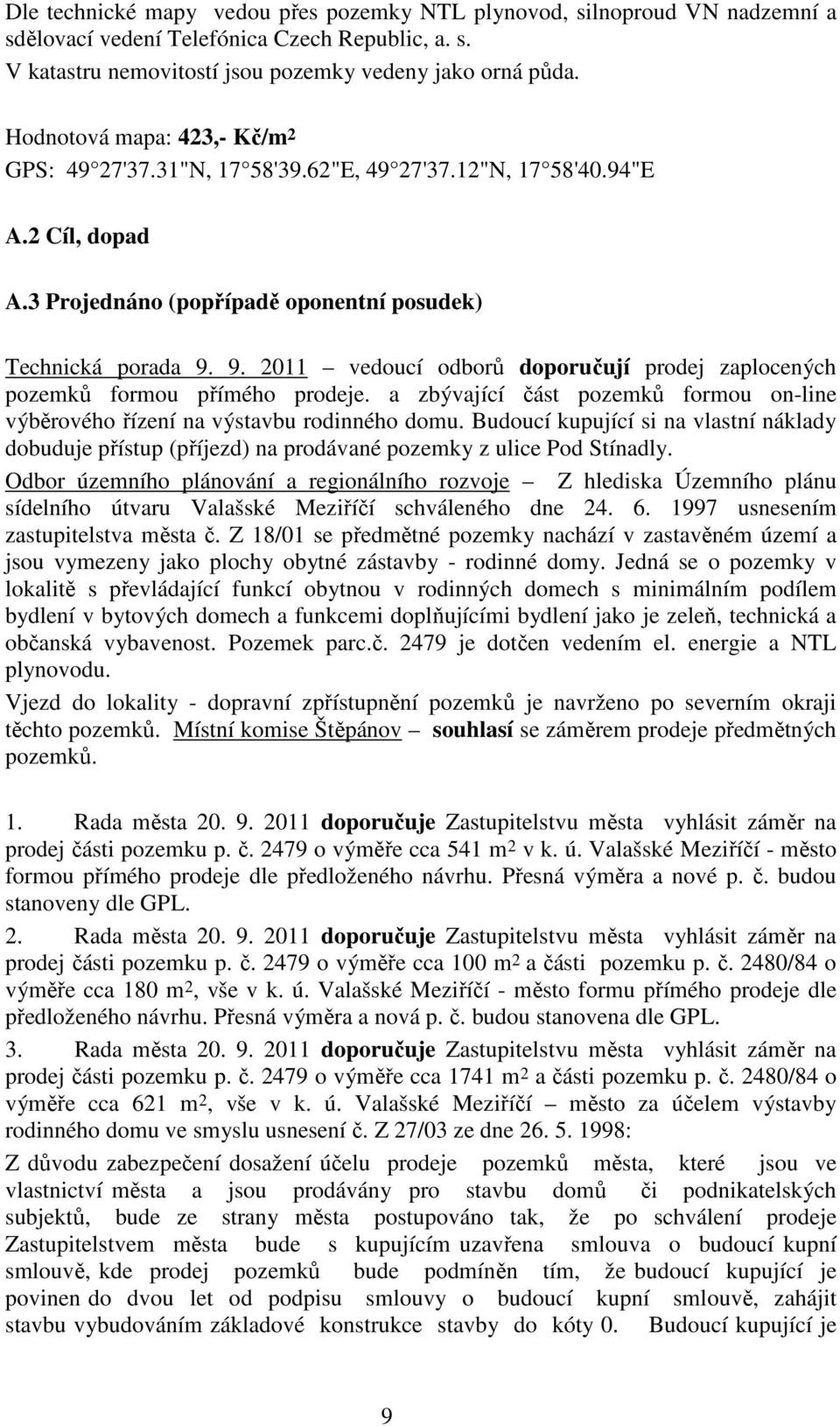 a zbývající část pozemků formou on-line výběrového řízení na výstavbu rodinného domu. Budoucí kupující si na vlastní náklady dobuduje přístup (příjezd) na prodávané pozemky z ulice Pod Stínadly.