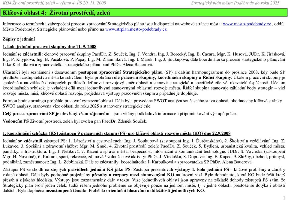 2008 Jednání se zúčastnili: členové pracovní skupiny PaedDr. Z. Souček, Ing. J. Vondra, Ing. J. Borecký, Ing. B. Cacara, Mgr. K. Husová, JUDr. K. Jirásková, Ing. P. Knyplová, Ing. B. Pacáková, P.