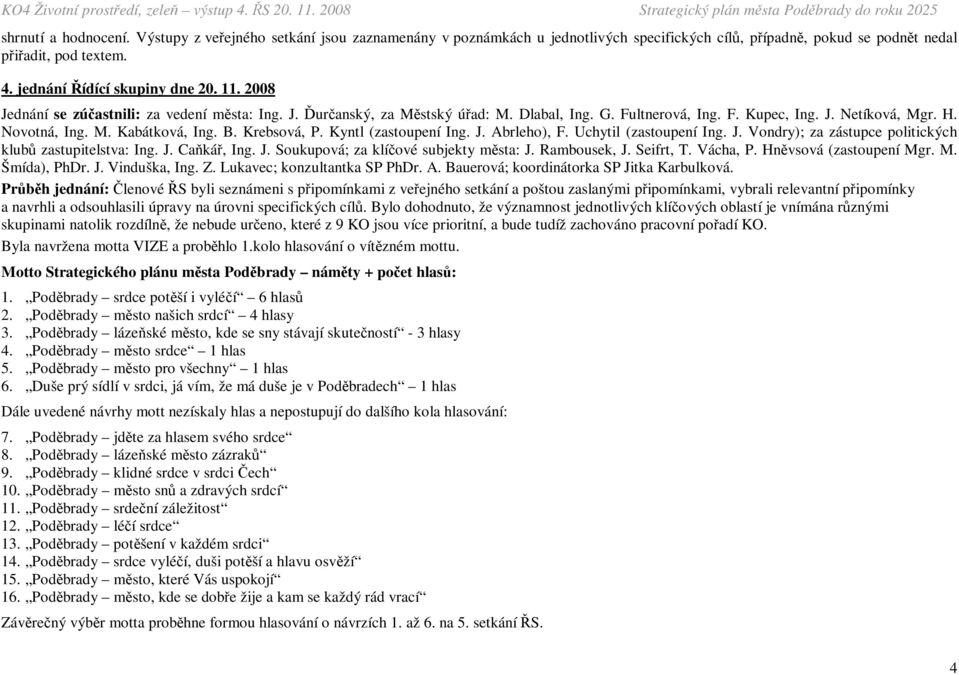 Krebsová, P. Kyntl (zastoupení Ing. J. Abrleho), F. Uchytil (zastoupení Ing. J. Vondry); za zástupce politických klubů zastupitelstva: Ing. J. Caňkář, Ing. J. Soukupová; za klíčové subjekty města: J.