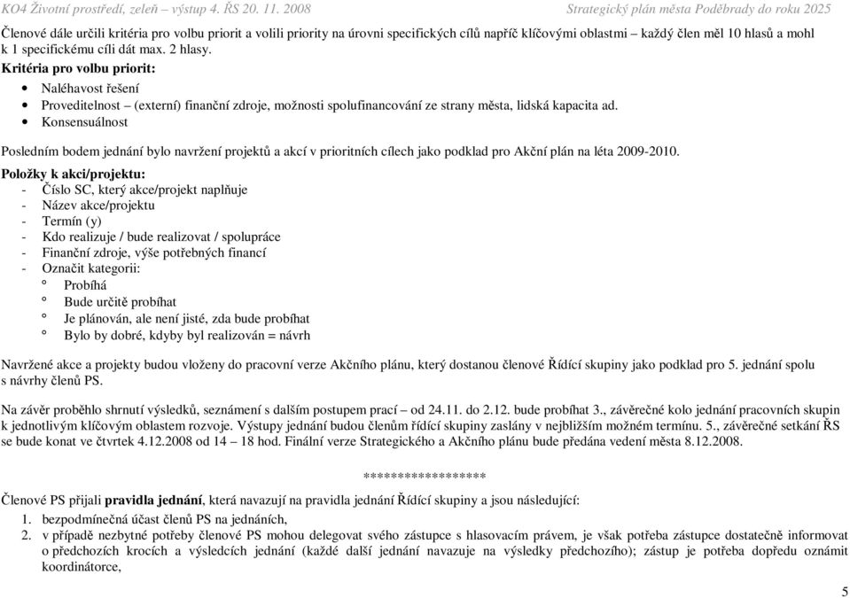 Konsensuálnost Posledním bodem jednání bylo navržení projektů a akcí v prioritních cílech jako podklad pro Akční plán na léta 2009-2010.