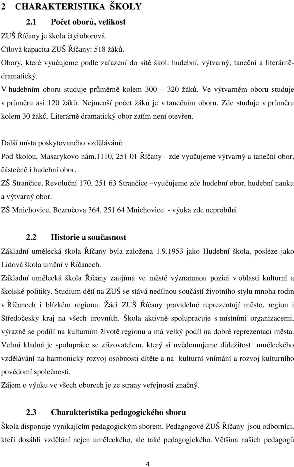 Ve výtvarném oboru studuje v průměru asi 120 žáků. Nejmenší počet žáků je v tanečním oboru. Zde studuje v průměru kolem 30 žáků. Literárně dramatický obor zatím není otevřen.