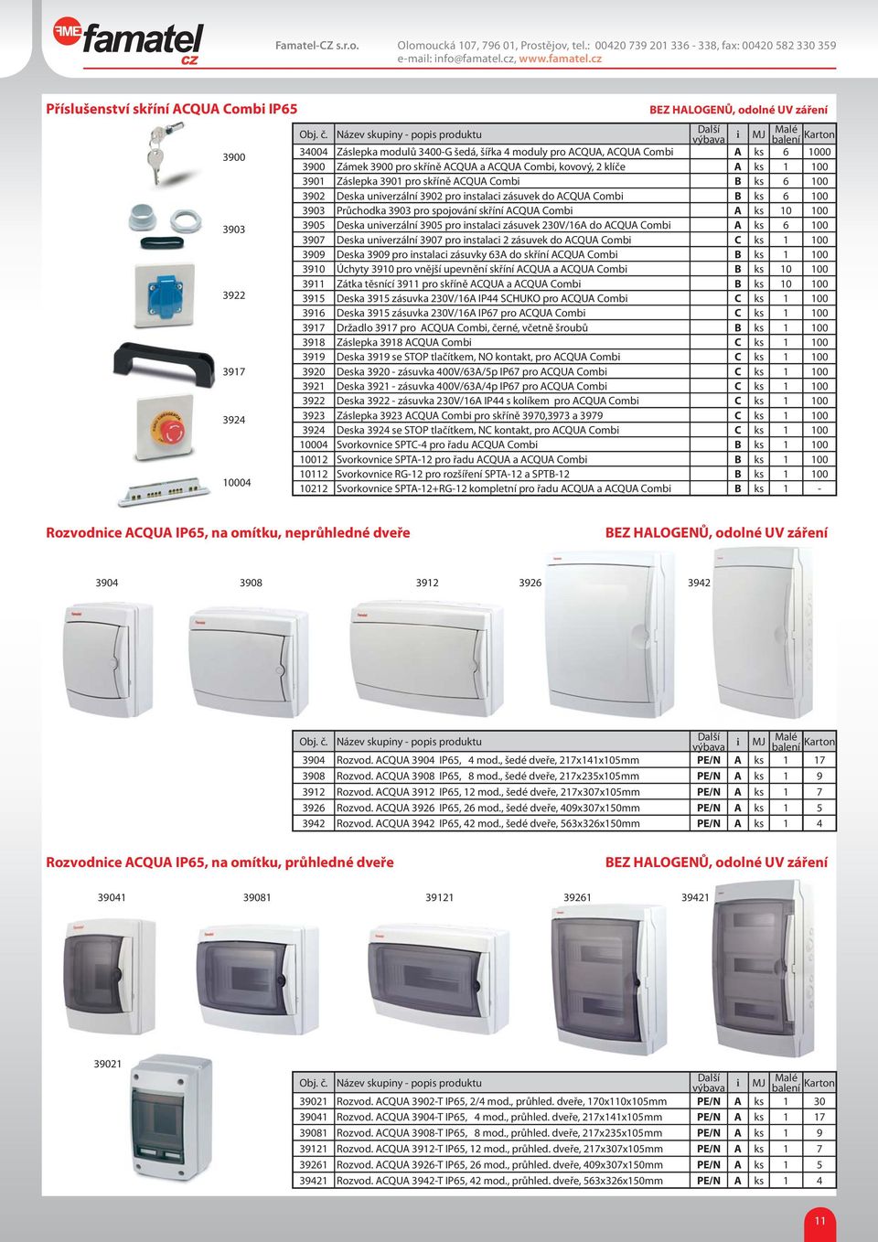 Combi A ks 10 100 3905 Deska univerzální 3905 pro instalaci zásuvek 230V/16A do ACQUA Combi A ks 6 100 3907 Deska univerzální 3907 pro instalaci 2 zásuvek do ACQUA Combi C ks 1 100 3909 Deska 3909