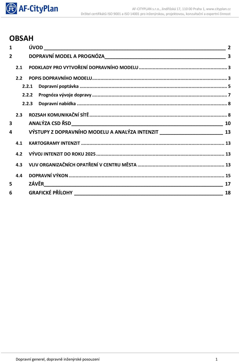 .. 8 3 ANALÝZA CSD ŘSD 10 4 VÝSTUPY Z DOPRAVNÍHO MODELU A ANALÝZA INTENZIT 13 4.1 KARTOGRAMY INTENZIT... 13 4.2 VÝVOJ INTENZIT DO ROKU 2025.