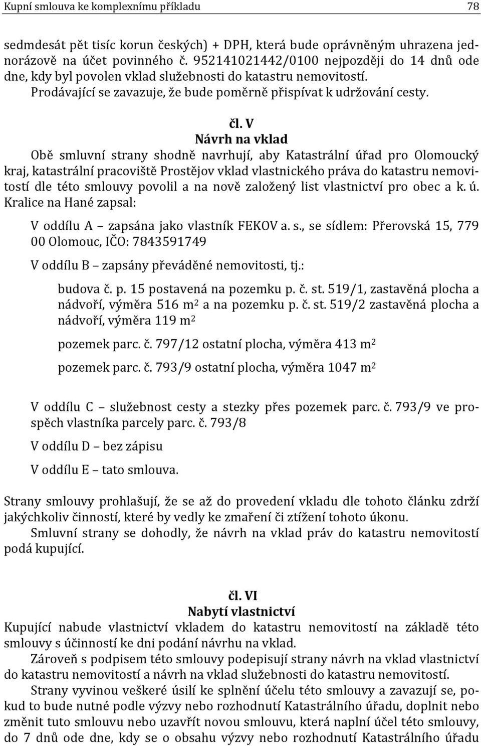 V Návrh na vklad Obě smluvní strany shodně navrhují, aby Katastrální úřad pro Olomoucký kraj, katastrální pracoviště Prostějov vklad vlastnického práva do katastru nemovitostí dle této smlouvy