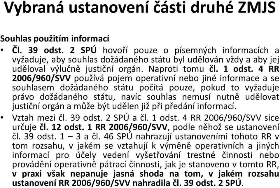 4 RR 2006/960/SVV používá pojem operativní nebo jiné informace a se souhlasem dožádaného státu počítá pouze, pokud to vyžaduje právo dožádaného státu, navíc souhlas nemusí nutně udělovat justiční