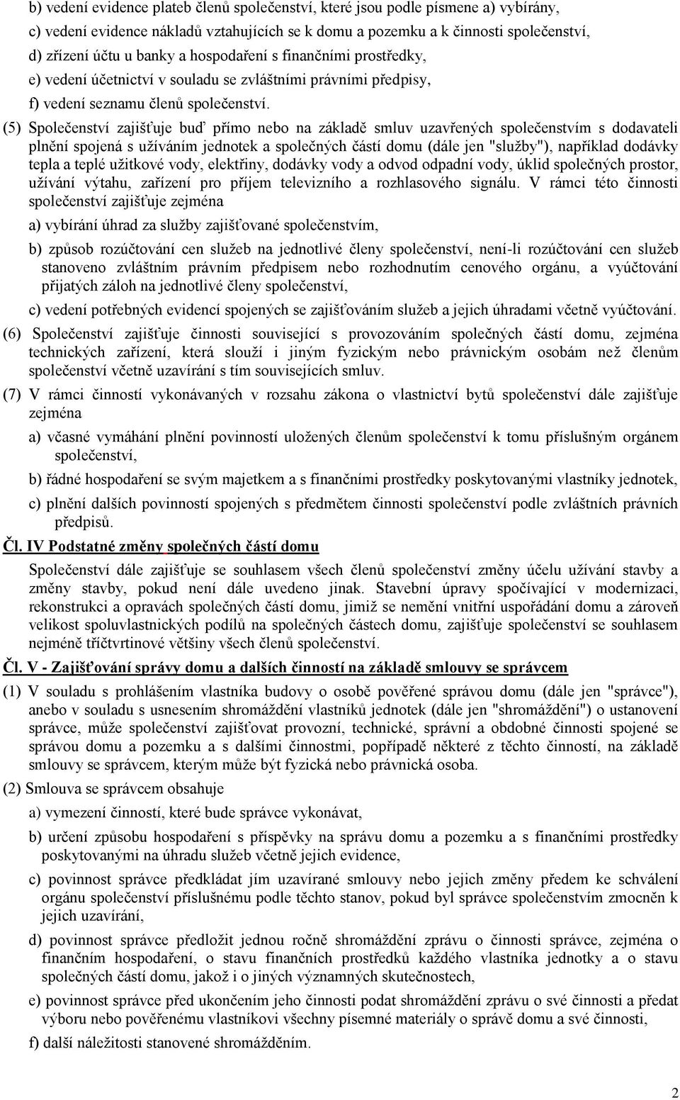 (5) Společenství zajišťuje buď přímo nebo na základě smluv uzavřených společenstvím s dodavateli plnění spojená s užíváním jednotek a společných částí domu (dále jen "služby"), například dodávky