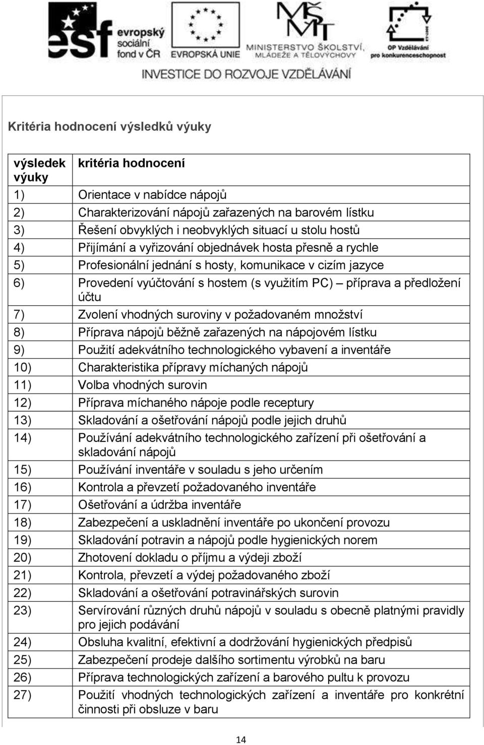 předloţení účtu 7) Zvolení vhodných suroviny v poţadovaném mnoţství 8) Příprava nápojů běţně zařazených na nápojovém lístku 9) Pouţití adekvátního technologického vybavení a inventáře 10)