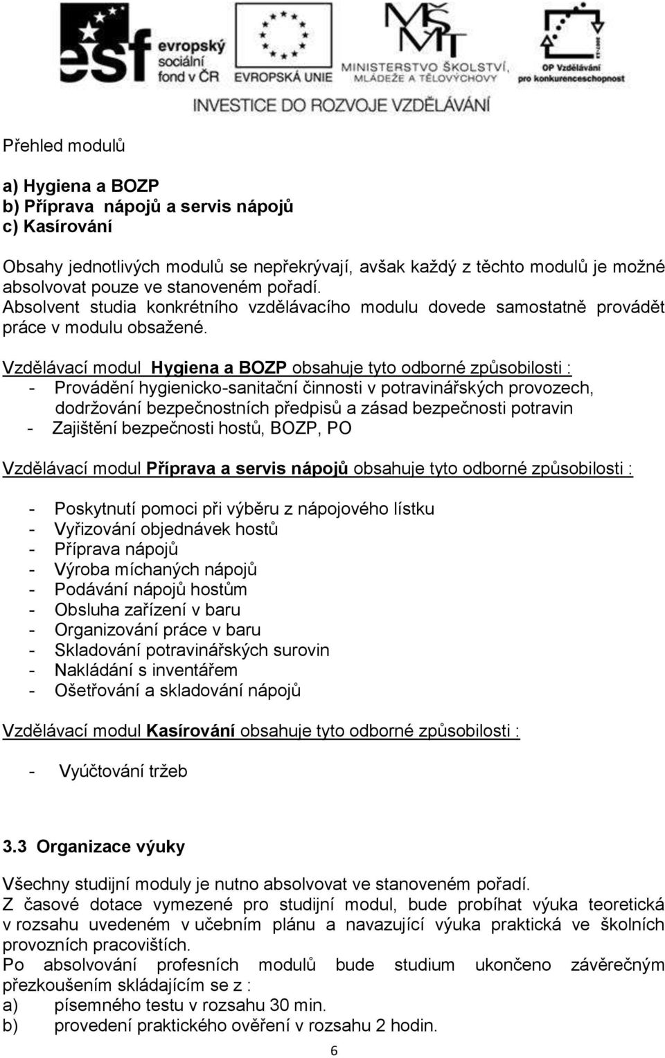 Vzdělávací modul Hygiena a BOZP obsahuje tyto odborné způsobilosti : - Provádění hygienicko-sanitační činnosti v potravinářských provozech, dodrţování bezpečnostních předpisů a zásad bezpečnosti