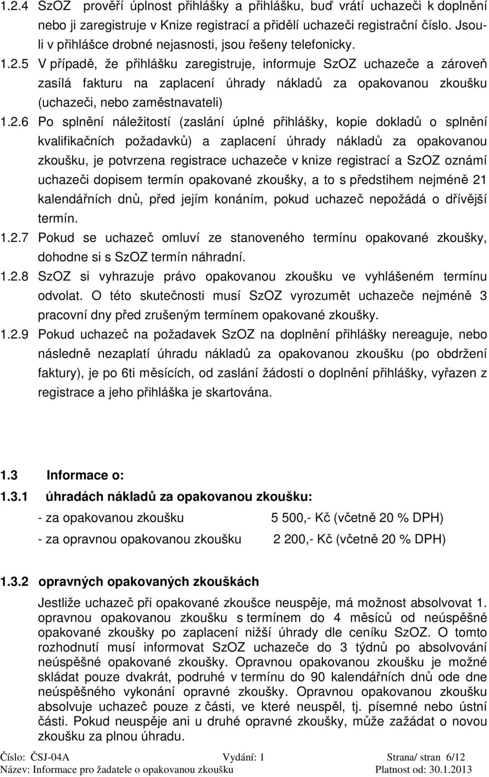 5 V případě, že přihlášku zaregistruje, informuje SzOZ uchazeče a zároveň zasílá fakturu na zaplacení úhrady nákladů za opakovanou zkoušku (uchazeči, nebo zaměstnavateli) 1.2.