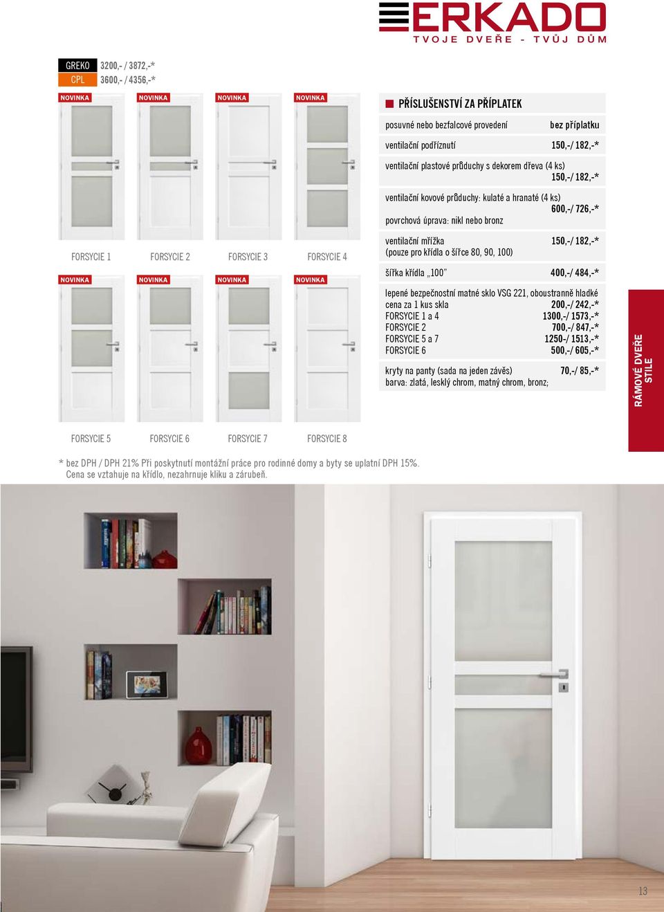 (pouze pro křídla o šířce 80, 90, 100) šířka křídla 100 400,-/ 484,-* lepené bezpečnostní matné sklo VSG 221, oboustranně hladké cena za 1 kus skla 200,-/ 242,-* FORSYCIE 1 a 4 1300,-/ 1573,-*