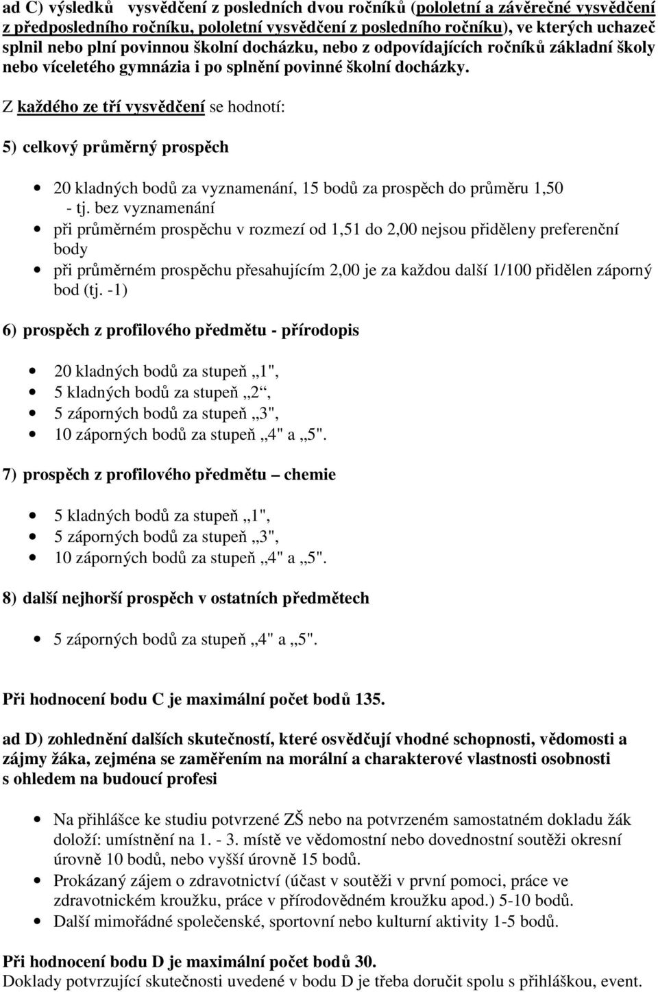 Z každého ze tří vysvědčení se hodnotí: 5) celkový průměrný prospěch 20 kladných bodů za vyznamenání, 15 bodů za prospěch do průměru 1,50 - tj.