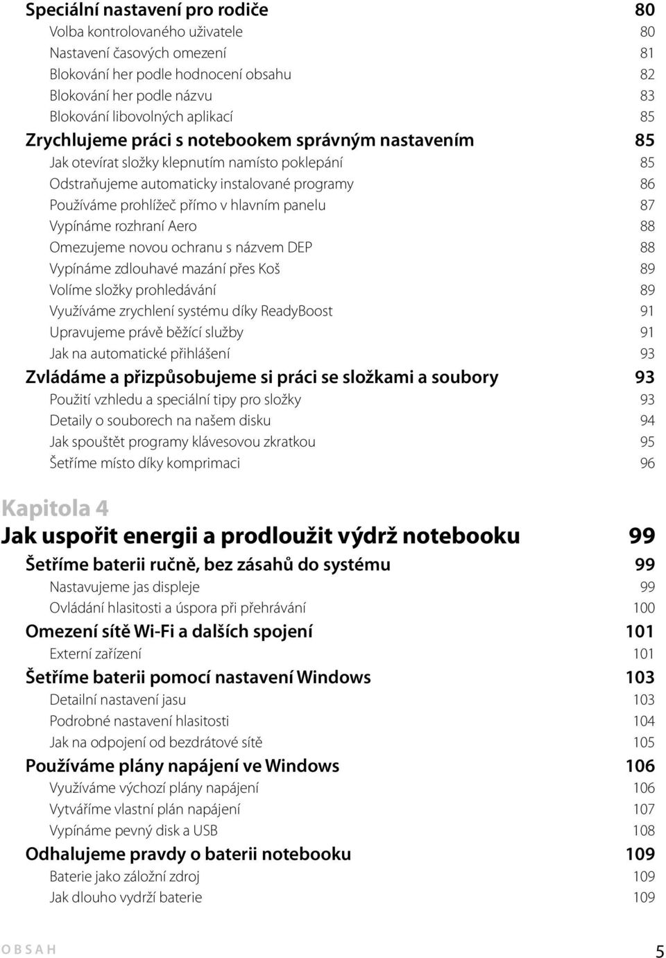 87 Vypínáme rozhraní Aero 88 Omezujeme novou ochranu s názvem DEP 88 Vypínáme zdlouhavé mazání přes Koš 89 Volíme složky prohledávání 89 Využíváme zrychlení systému díky ReadyBoost 91 Upravujeme