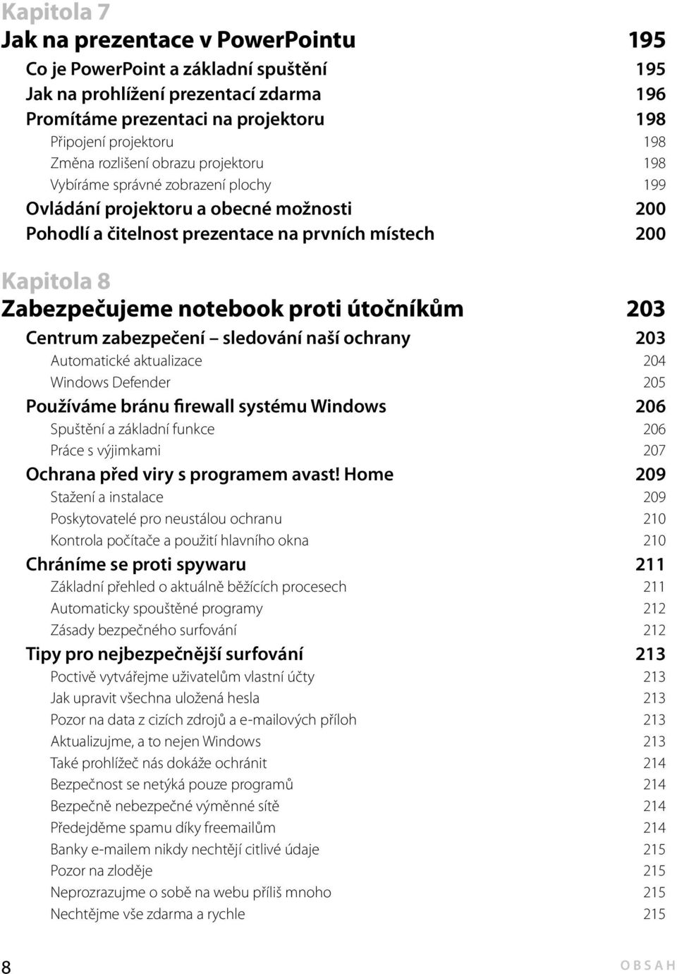 proti útočníkům 203 Centrum zabezpečení sledování naší ochrany 203 Automatické aktualizace 204 Windows Defender 205 Používáme bránu firewall systému Windows 206 Spuštění a základní funkce 206 Práce s