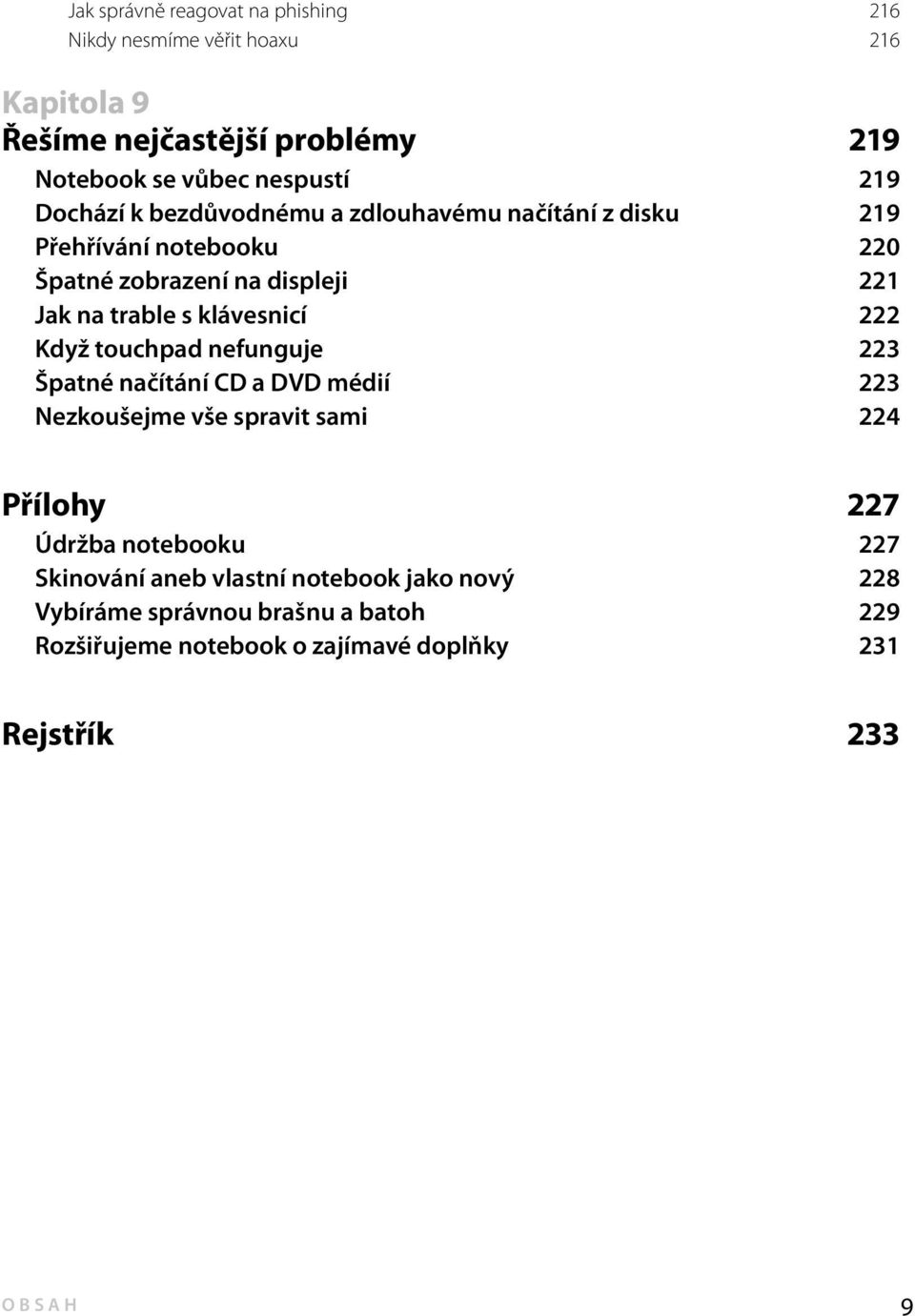 klávesnicí 222 Když touchpad nefunguje 223 Špatné načítání CD a DVD médií 223 Nezkoušejme vše spravit sami 224 Přílohy 227 Údržba notebooku